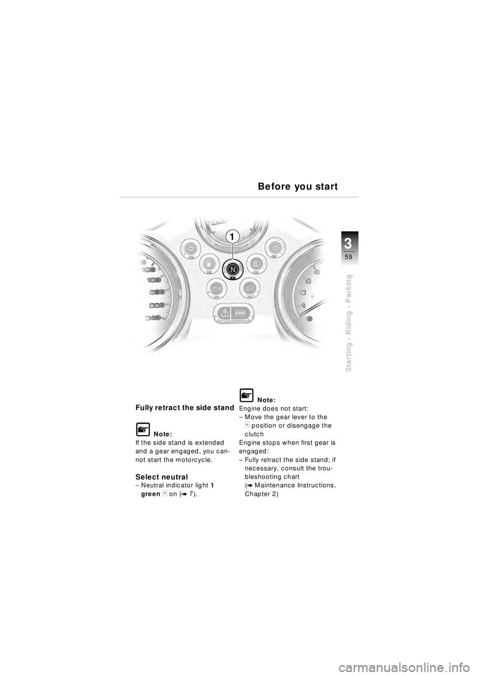 BMW MOTORRAD R 850 R 2003  Riders Manual (in English) 59
Starting - Riding - Parking
3
1
Fully retract the side stand
\f Note:
If the side stand is extended 
and a gear engaged, you can-
not start the motorcycle.
Select neutral– Neutral indicator light