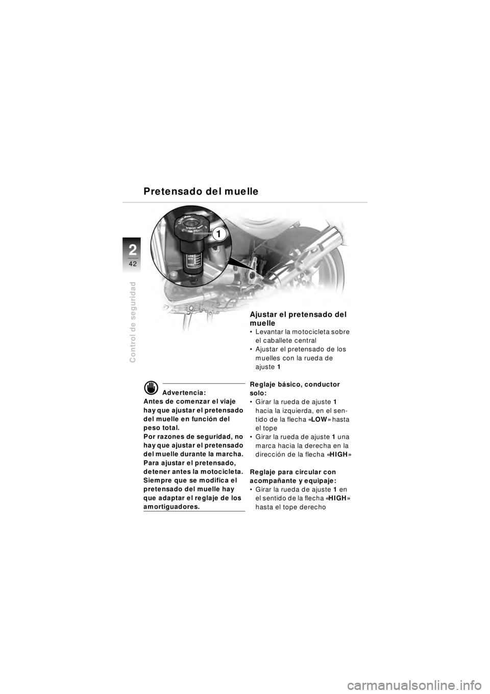 BMW MOTORRAD R 850 R 2003 Manual de instrucciones (in Spanish) 22
42
Control de seguridad
1
d Advertencia:
Antes de comenzar el viaje
hay que ajustar el pretensado
del muelle en funci ón del
peso total.
Por razones de seguridad, no
hay que ajustar el pretens BMW MOTORRAD R 850 R 2003 Manual de instrucciones (in Spanish) 22
42
Control de seguridad
1
d Advertencia:
Antes de comenzar el viaje
hay que ajustar el pretensado
del muelle en funci ón del
peso total.
Por razones de seguridad, no
hay que ajustar el pretens