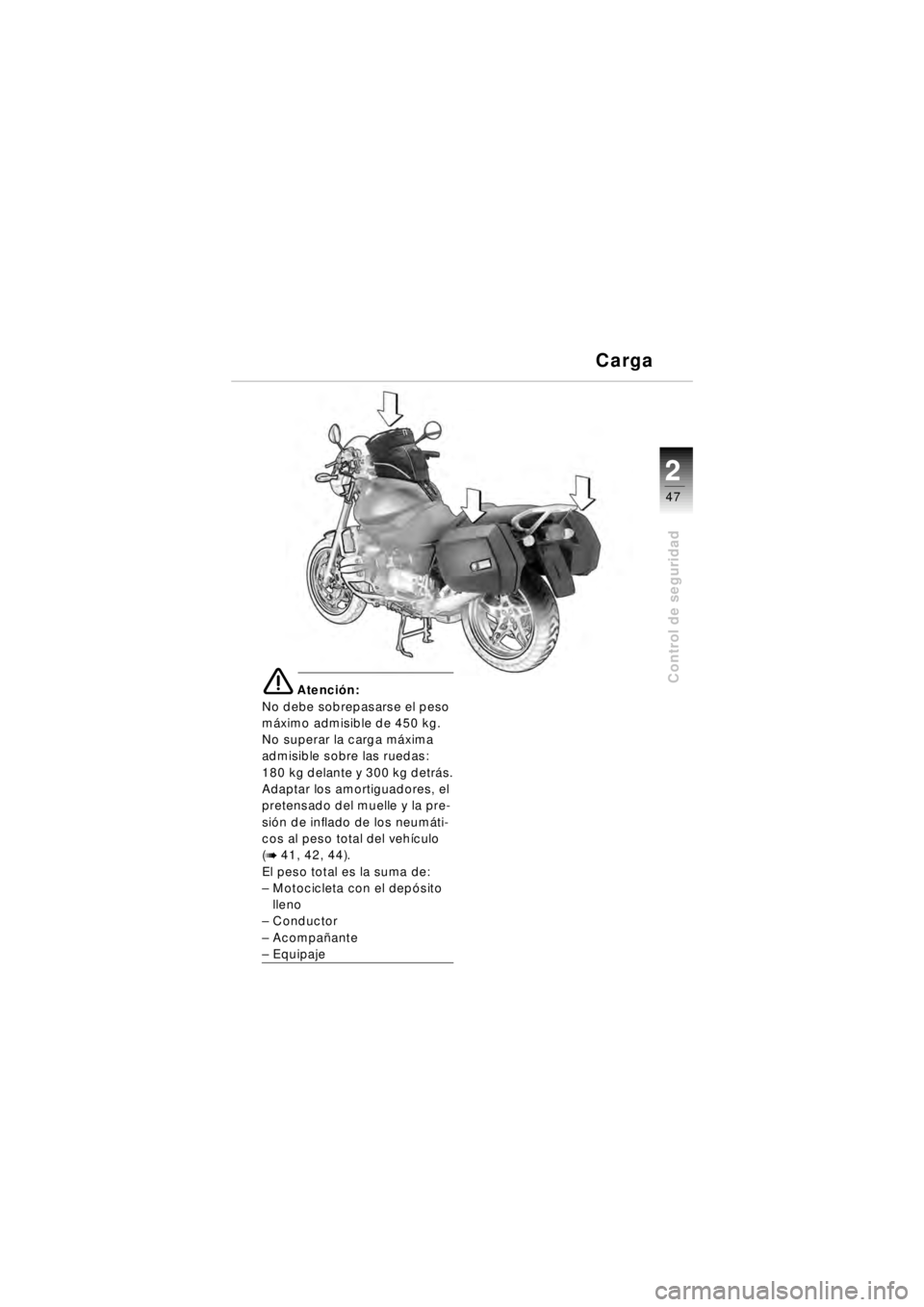 BMW MOTORRAD R 850 R 2003 Manual de instrucciones (in Spanish) 2
47
2
Control de seguridade Atención:
No debe sobrepasarse el peso
m áximo admisible de 450 kg.
No superar la carga m áxima
admisible sobre las ruedas:
180 kg delante y 300 kg detr ás.
Adaptar BMW MOTORRAD R 850 R 2003 Manual de instrucciones (in Spanish) 2
47
2
Control de seguridade Atención:
No debe sobrepasarse el peso
m áximo admisible de 450 kg.
No superar la carga m áxima
admisible sobre las ruedas:
180 kg delante y 300 kg detr ás.
Adaptar
