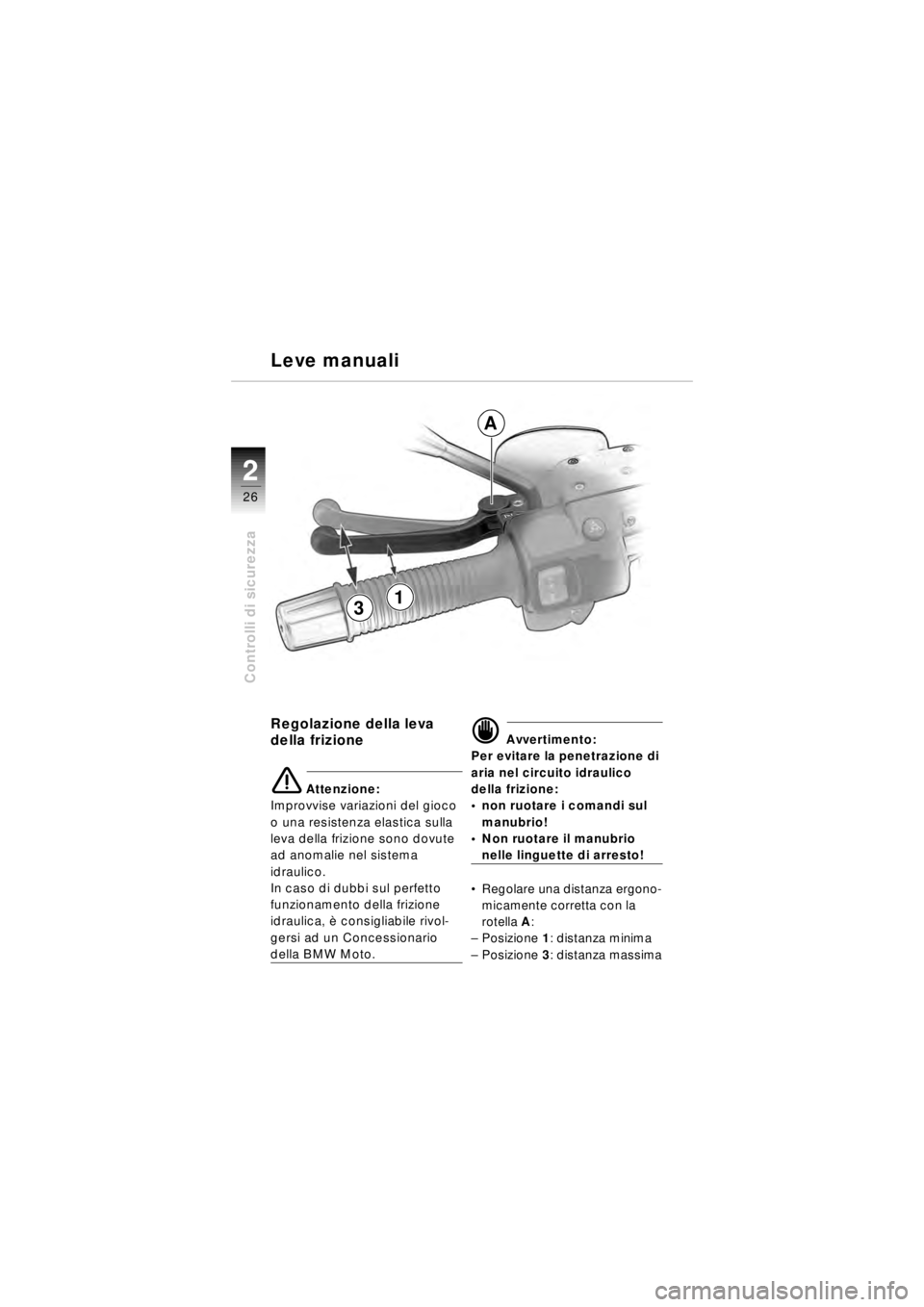 BMW MOTORRAD R 850 R 2003  Libretto di uso e manutenzione (in Italian) 22
26
Controlli di sicurezza
Regolazione della leva 
della frizione
e Attenzione:
Improvvise variazioni del gioco 
o una resistenza elastica sulla 
leva della frizione sono dovute 
ad anomalie nel sis