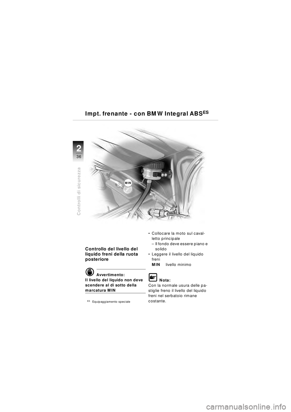 BMW MOTORRAD R 850 R 2003  Libretto di uso e manutenzione (in Italian) 22
36
Controlli di sicurezza
MIN
Controllo del livello del 
liquido freni della ruota 
posteriore
d Avvertimento:
Il livello del liquido non deve 
scendere al di sotto della 
marcatura MIN
ESEquipaggi