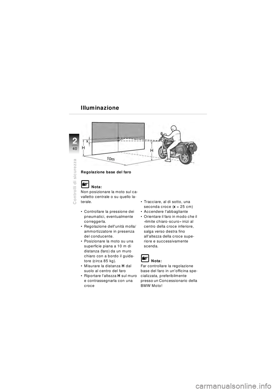 BMW MOTORRAD R 850 R 2003  Libretto di uso e manutenzione (in Italian) 22
40
Controlli di sicurezza
Regolazione base del faro
\f Nota:
Non posizionare la moto sul ca-
valletto centrale o su quello la-
terale.
 Controllare la pressione dei 
pneumatici, eventualmente 
cor