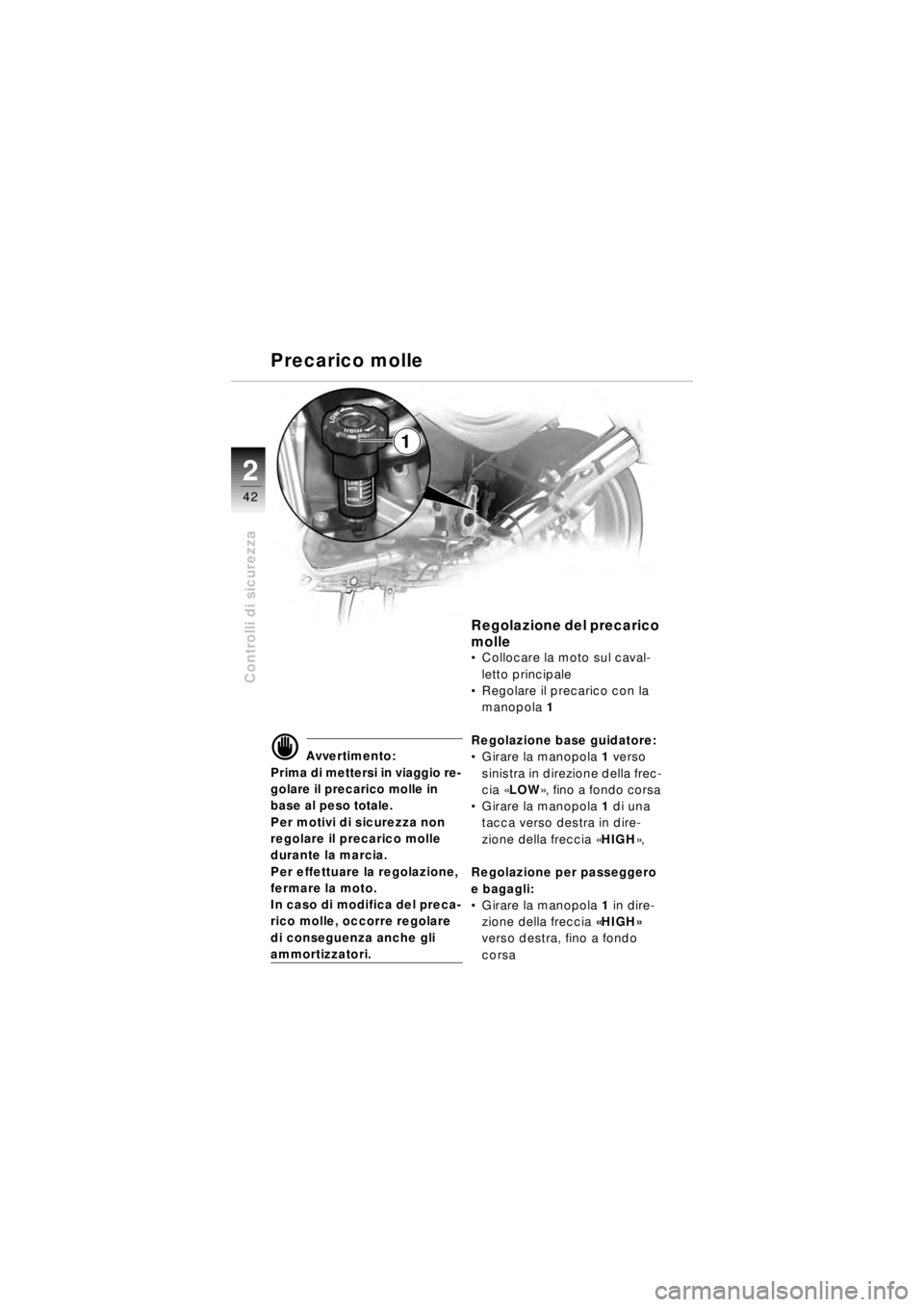 BMW MOTORRAD R 850 R 2003 Libretto di uso e manutenzione (in Italian) 22
42
Controlli di sicurezza
1
d Avvertimento:
Prima di mettersi in viaggio re-
golare il precarico molle in
base al peso totale.
Per motivi di sicurezza non
regolare il precarico molle
durante la BMW MOTORRAD R 850 R 2003 Libretto di uso e manutenzione (in Italian) 22
42
Controlli di sicurezza
1
d Avvertimento:
Prima di mettersi in viaggio re-
golare il precarico molle in
base al peso totale.
Per motivi di sicurezza non
regolare il precarico molle
durante la