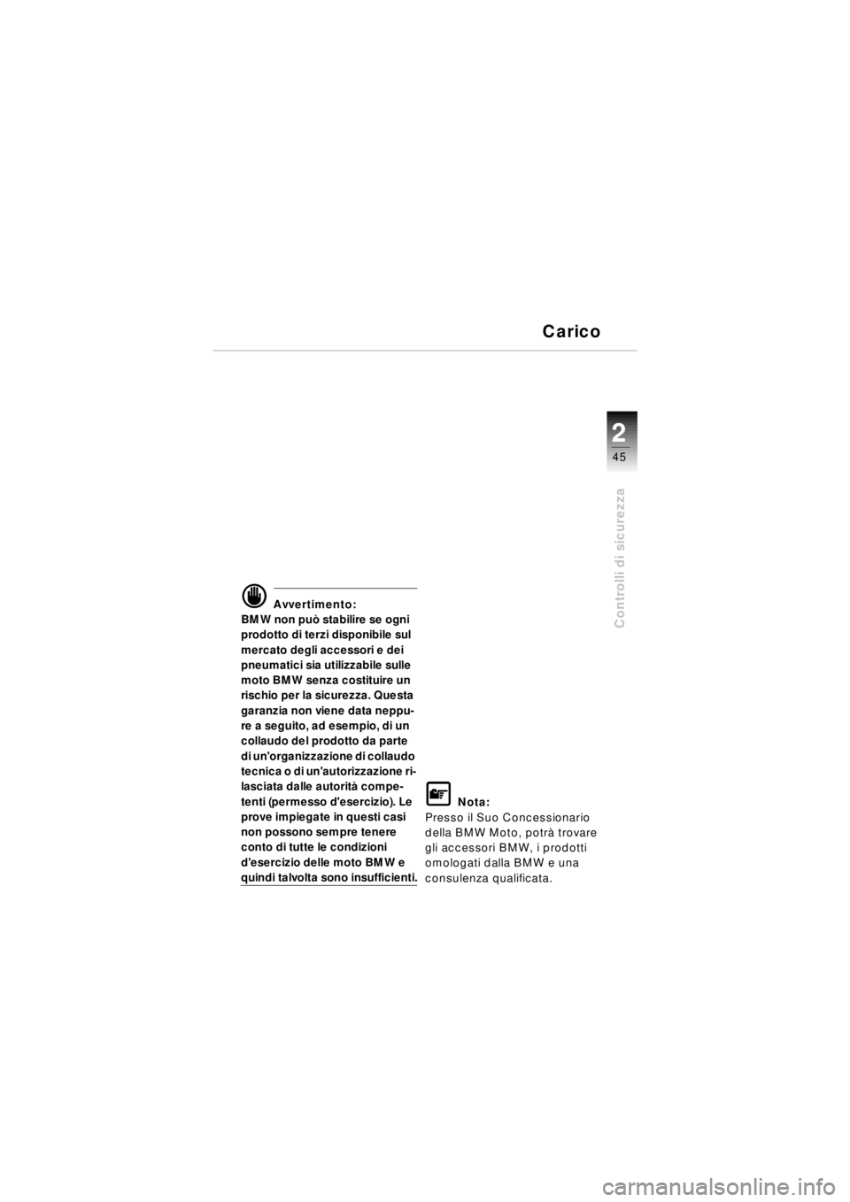 BMW MOTORRAD R 850 R 2003  Libretto di uso e manutenzione (in Italian) 2
45
2
Controlli di sicurezza
Carico
d Avvertimento:
BMW non pu ò stabilire se ogni 
prodotto di terzi disponibile sul 
mercato degli accessori e dei 
pneumatici sia utilizzabile sulle 
moto BMW senz