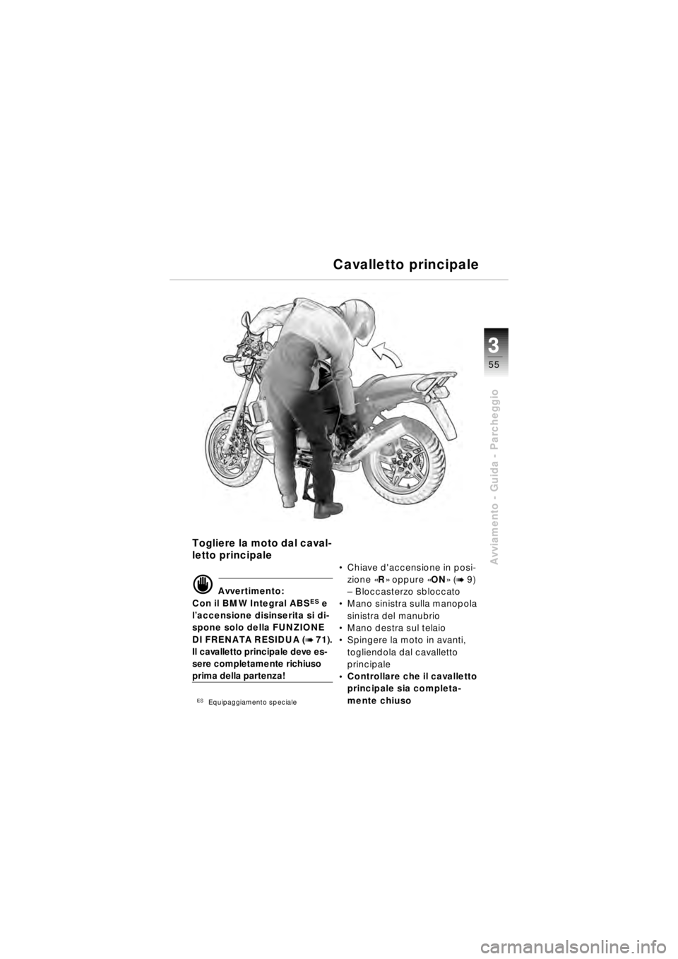 BMW MOTORRAD R 850 R 2003  Libretto di uso e manutenzione (in Italian) 3
55
3
Avviamento - Guida - Parcheggio
Togliere la moto dal caval-
letto principale
d Avvertimento:
Con il BMW Integral ABSES e 
l ’accensione disinserita si di-
spone solo della FUNZIONE 
DI FRENAT