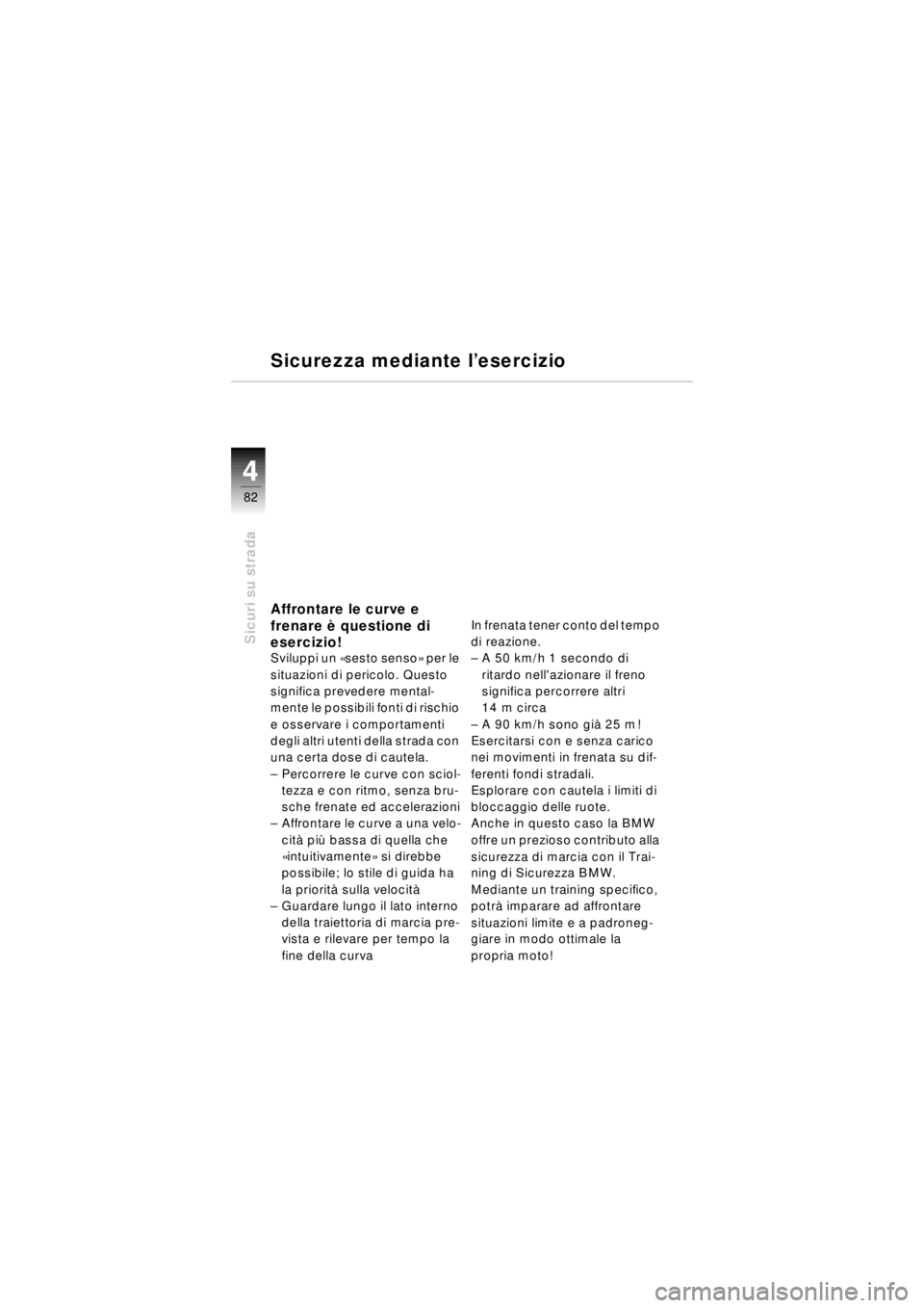 BMW MOTORRAD R 850 R 2003  Libretto di uso e manutenzione (in Italian) 44
82
Sicuri su strada
Sicurezza mediante l’esercizio
Affrontare le curve e 
frenare  è questione di 
esercizio!
Sviluppi un  «sesto senso » per le 
situazioni di pericolo. Questo 
significa prev