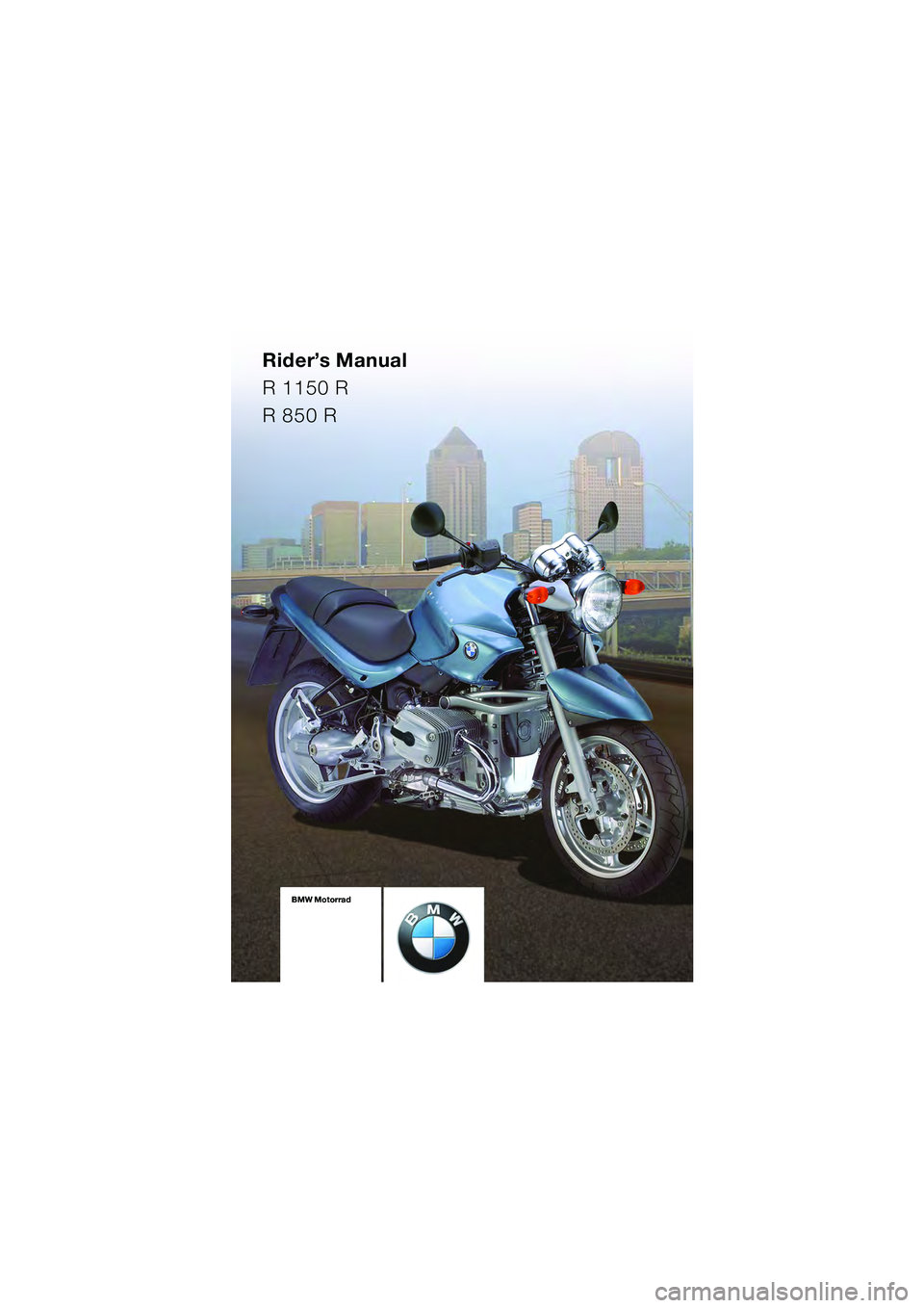 BMW MOTORRAD R 1150 R 2004  Riders Manual (in English) Rider’s Manual
R 1150 R
R 850 R
BMW Motorrad
On-board  
documentation
consisting of  
Riders Manual  
and Maintenance  
InstructionsBMW Motorrad
On-board  
documentation
consisting of  
Riders Man
