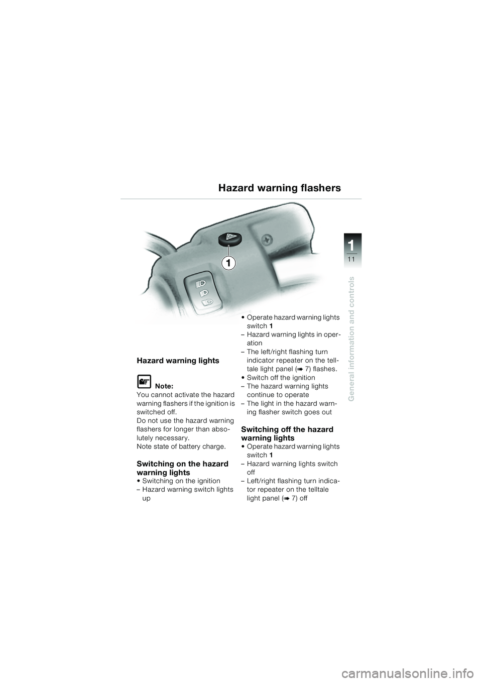 BMW MOTORRAD R 1150 R 2004  Riders Manual (in English) 1
General information and controls
111
Hazard warning lights
L Note:
You cannot activate the hazard 
warning flashers if the ignition is 
switched off.
Do not use the hazard warning 
flashers for long