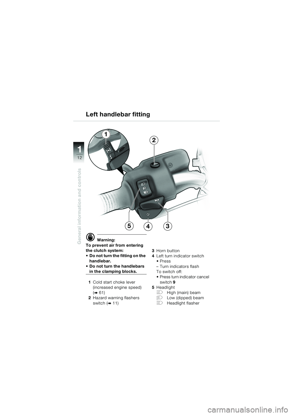 BMW MOTORRAD R 850 R 2004  Riders Manual (in English) 1
General information and controls
12
1
2
534
d Warning:
To prevent air from entering 
the clutch system: 
 Do not turn the fitting on the  handlebar.
 Do not turn the handlebars 
in the clamping bl