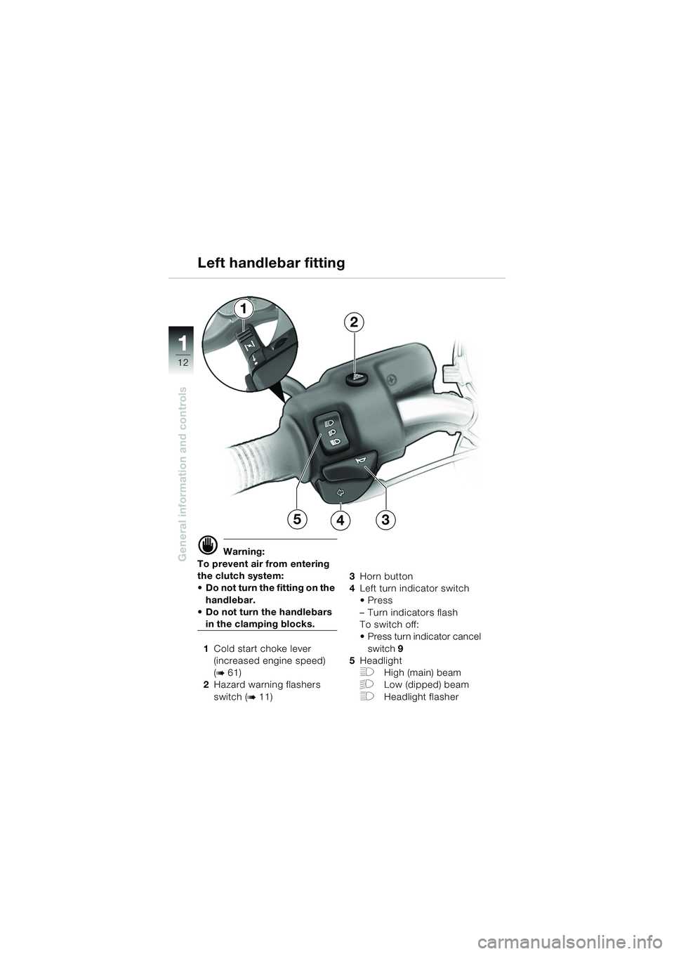 BMW MOTORRAD R 1150 R 2004  Riders Manual (in English) 1
General information and controls
12
1
2
534
d Warning:
To prevent air from entering 
the clutch system: 
 Do not turn the fitting on the  handlebar.
 Do not turn the handlebars 
in the clamping bl