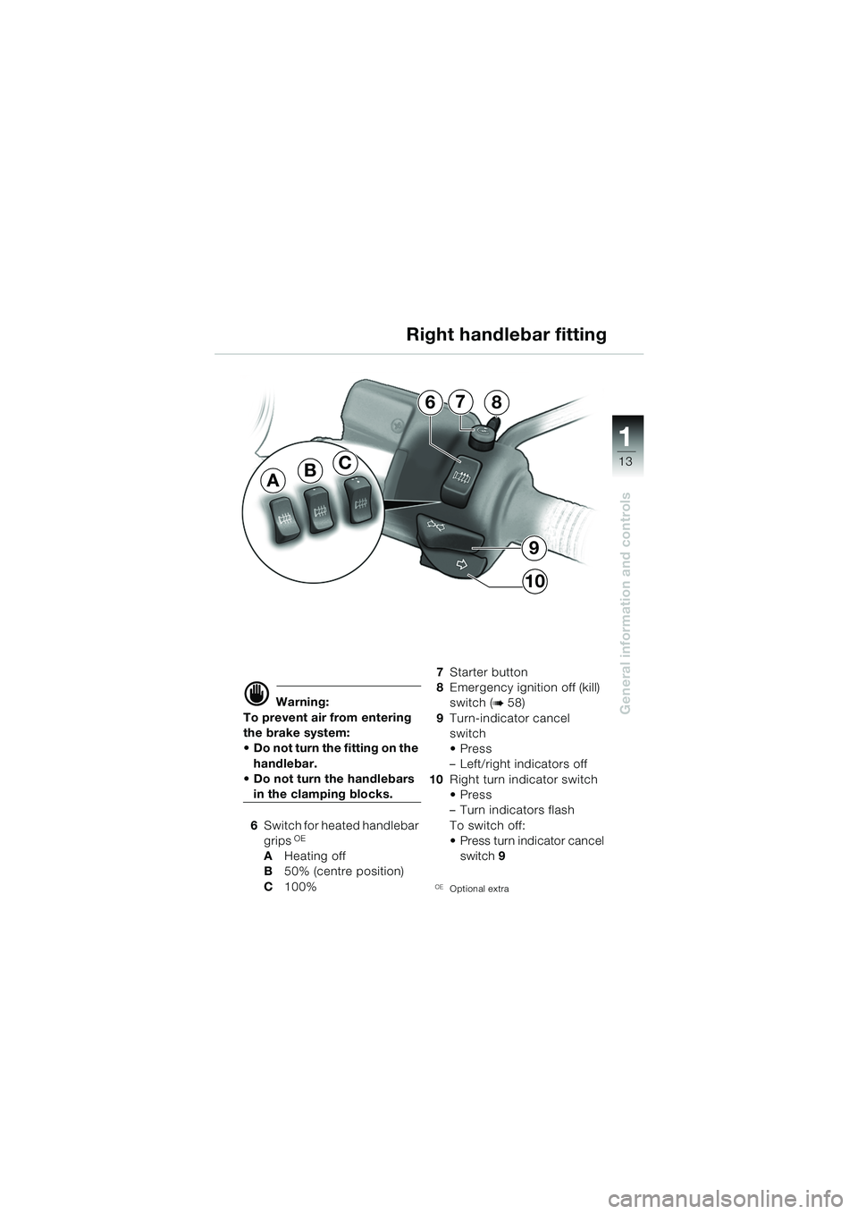 BMW MOTORRAD R 850 R 2004  Riders Manual (in English) 1
General information and controls
13BA
C
9
10
876
d Warning:
To prevent air from entering 
the brake system: 
 Do not turn the fitting on the  handlebar.
 Do not turn the handlebars 
in the clampin