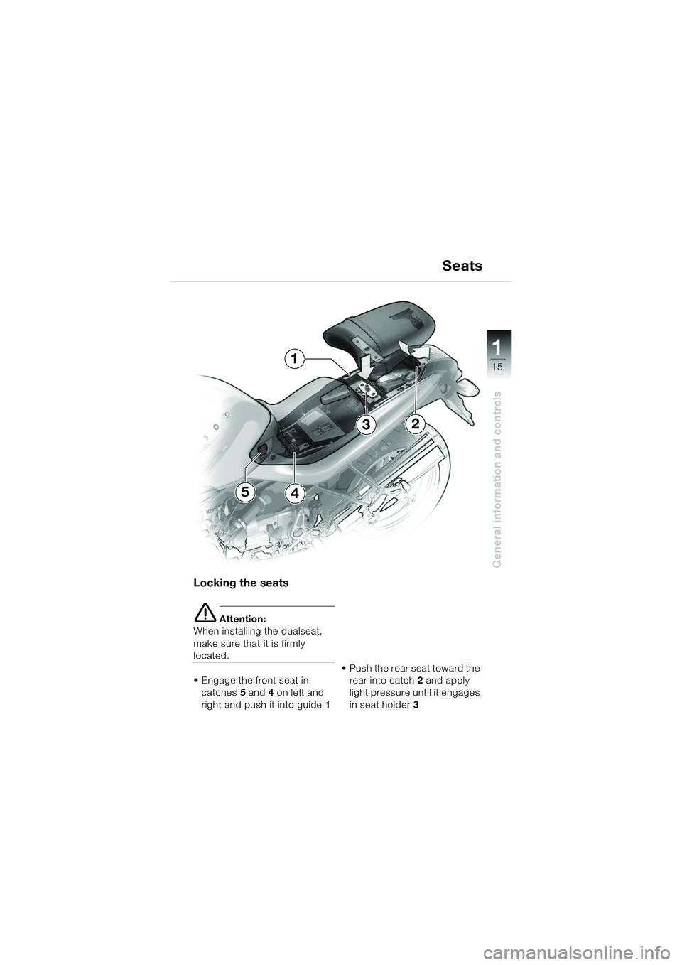 BMW MOTORRAD R 1150 R 2004  Riders Manual (in English) 1
General information and controls
15
5
1
4
23
Locking the seats
e Attention:
When installing the dualseat, 
make sure that it is firmly 
located.
 Engage the front seat in  catches 5 and  4 on left 