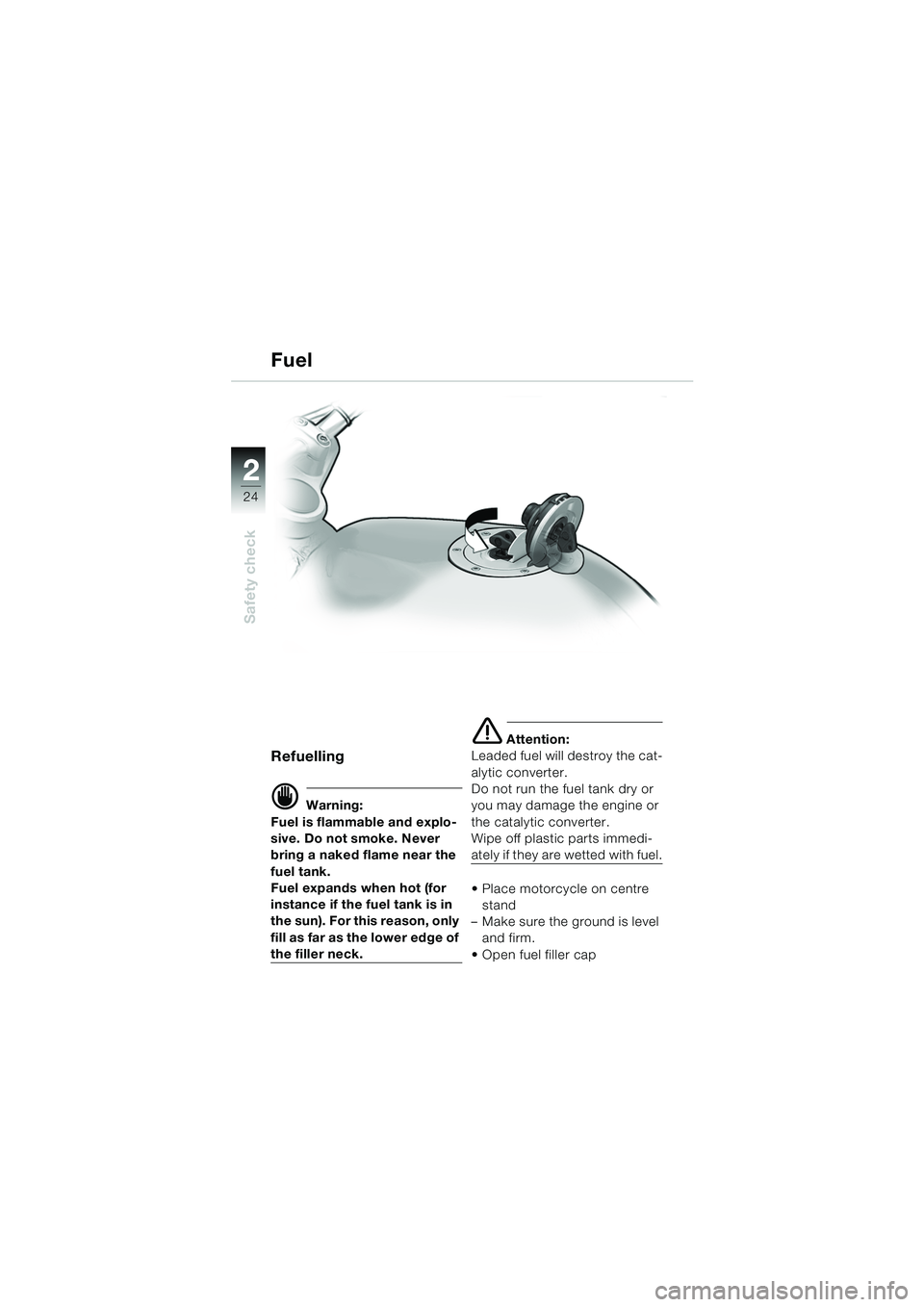 BMW MOTORRAD R 850 R 2004  Riders Manual (in English) 22
24
Safety check
Fuel
Refuelling 
d Warning:
Fuel is flammable and explo-
sive. Do not smoke. Never 
bring a naked flame near the 
fuel tank.
Fuel expands when hot (for 
instance if the fuel tank is