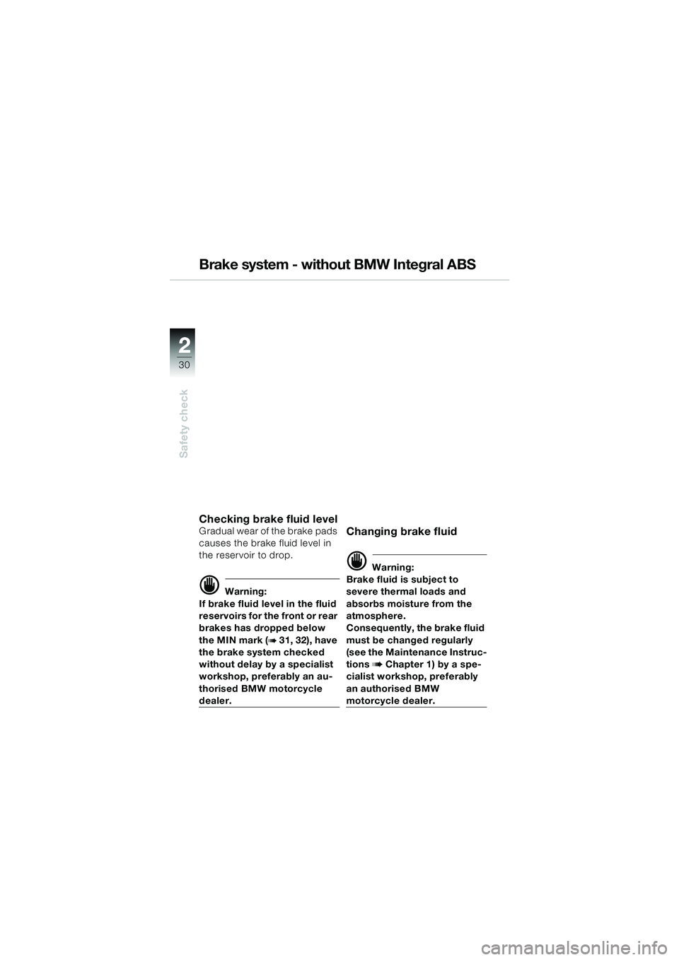 BMW MOTORRAD R 850 R 2004 Riders Manual (in English) 22
30
Safety check
Brake system - without BMW Integral ABS
Checking brake fluid levelGradual wear of the brake pads
causes the brake fluid level in
the reservoir to drop.
d Warning:
If brake fluid l BMW MOTORRAD R 850 R 2004 Riders Manual (in English) 22
30
Safety check
Brake system - without BMW Integral ABS
Checking brake fluid levelGradual wear of the brake pads
causes the brake fluid level in
the reservoir to drop.
d Warning:
If brake fluid l
