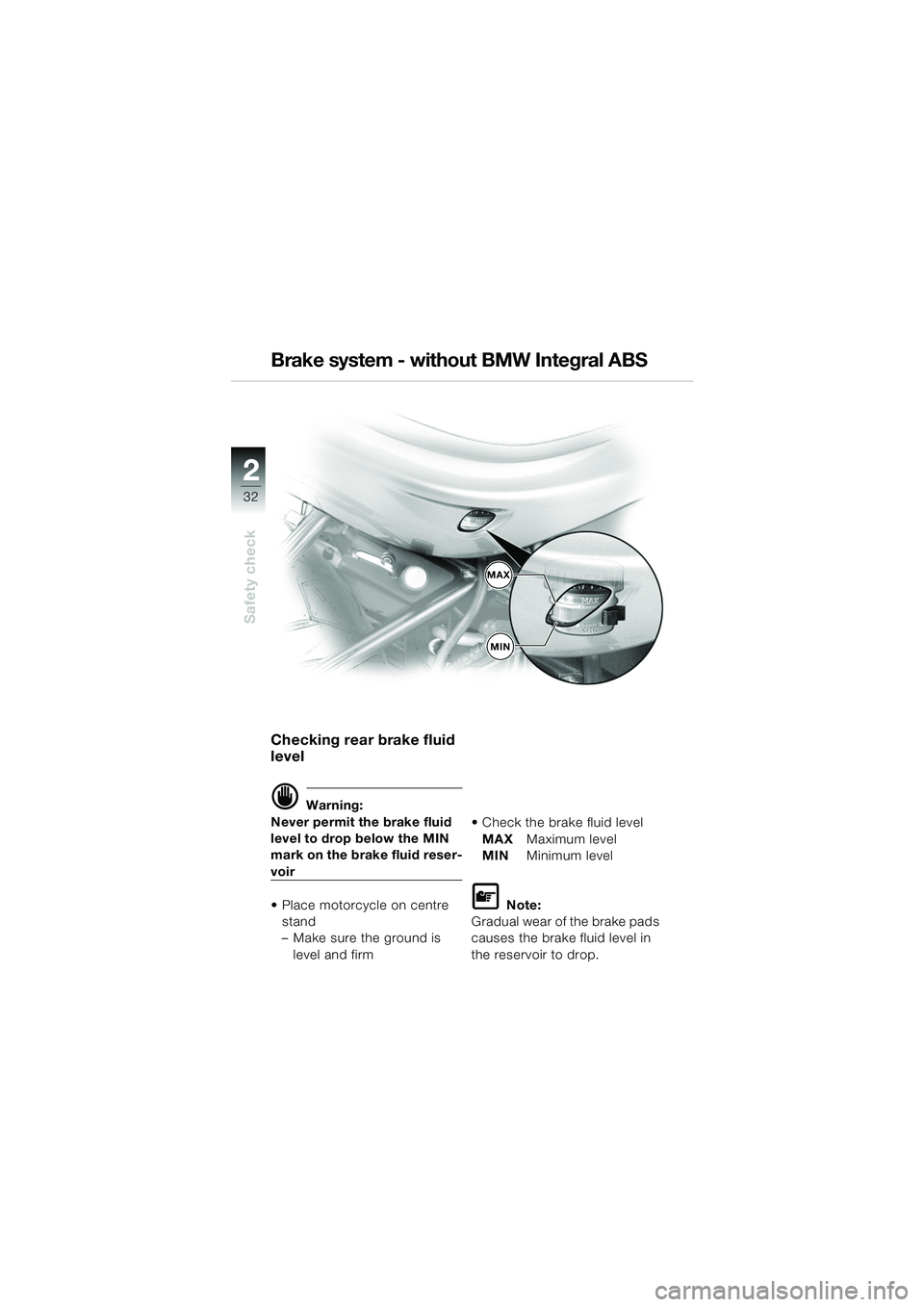 BMW MOTORRAD R 850 R 2004 Riders Manual (in English) 22
32
Safety check
MAX
MIN
Brake system - without BMW Integral ABS
Checking rear brake fluid
level
d Warning:
Never permit the brake fluid
level to drop below the MIN
mark on the brake fluid reser- BMW MOTORRAD R 850 R 2004 Riders Manual (in English) 22
32
Safety check
MAX
MIN
Brake system - without BMW Integral ABS
Checking rear brake fluid
level
d Warning:
Never permit the brake fluid
level to drop below the MIN
mark on the brake fluid reser-