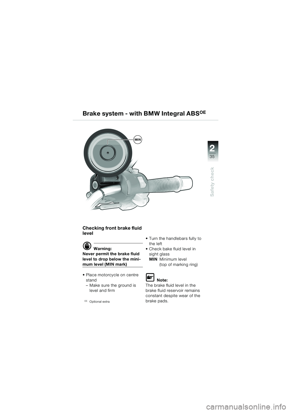 BMW MOTORRAD R 850 R 2004  Riders Manual (in English) 2
35
2
Safety check
MIN
Brake system - with BMW Integral ABSOE
Checking front brake fluid 
level
d Warning:
Never permit the brake fluid 
level to drop below the mini-
mum level (MIN mark)
 Place mot