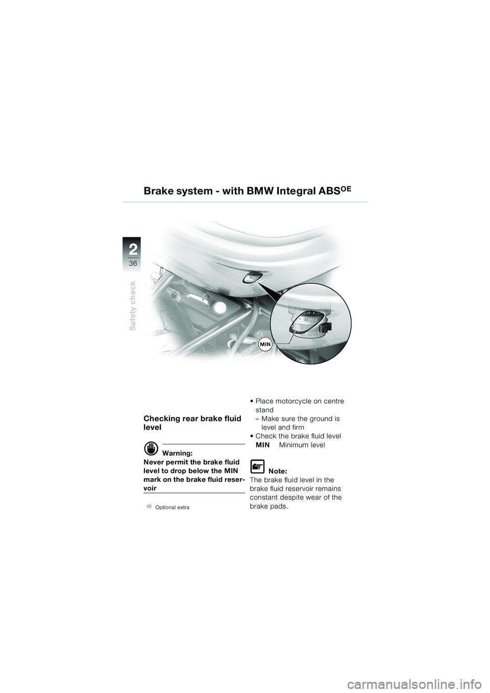 BMW MOTORRAD R 850 R 2004  Riders Manual (in English) 22
36
Safety check
MIN
Checking rear brake fluid 
level
d Warning:
Never permit the brake fluid 
level to drop below the MIN 
mark on the brake fluid reser-
voir
�Optional extra
 Place motorcycle on