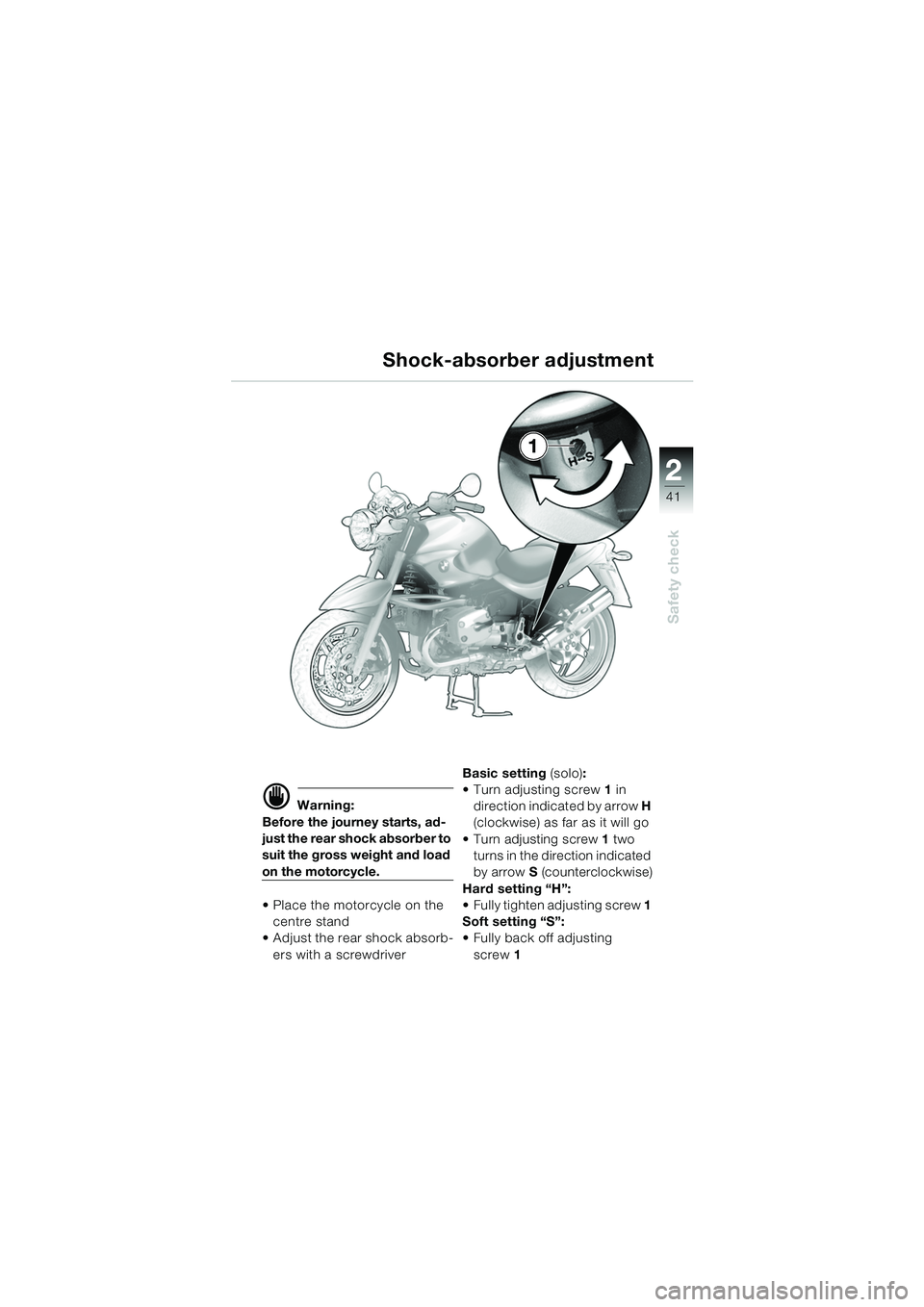 BMW MOTORRAD R 850 R 2004  Riders Manual (in English) 2
41
2
Safety check
Shock-absorber adjustment
d Warning:
Before the journey starts, ad-
just the rear shock absorber to 
suit the gross weight and load 
on the motorcycle.
 Place the motorcycle on th