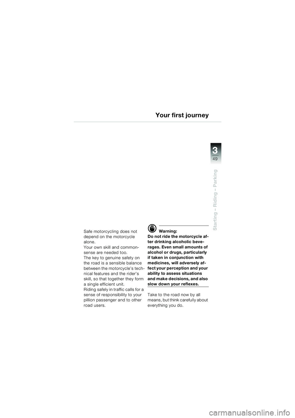 BMW MOTORRAD R 850 R 2004 Riders Manual (in English) 3
49
3
Starting – Riding – Parking
Your first journey
Safe motorcycling does not
depend on the motorcycle
alone.
Your own skill and common-
sense are needed too.
The key to genuine safety on
th BMW MOTORRAD R 850 R 2004 Riders Manual (in English) 3
49
3
Starting – Riding – Parking
Your first journey
Safe motorcycling does not
depend on the motorcycle
alone.
Your own skill and common-
sense are needed too.
The key to genuine safety on
th