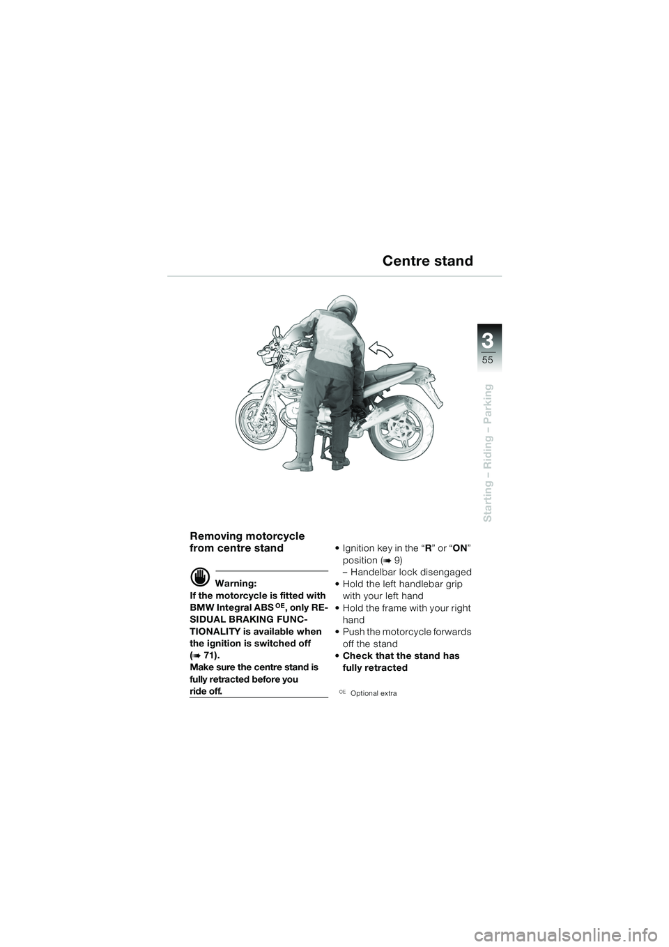 BMW MOTORRAD R 850 R 2004  Riders Manual (in English) 3
55
3
Starting – Riding – Parking
Removing motorcycle 
from centre stand
d Warning:
If the motorcycle is fitted with 
BMW Integral ABS
OE, only RE-
SIDUAL BRAKING FUNC-
TIONALITY is available whe
