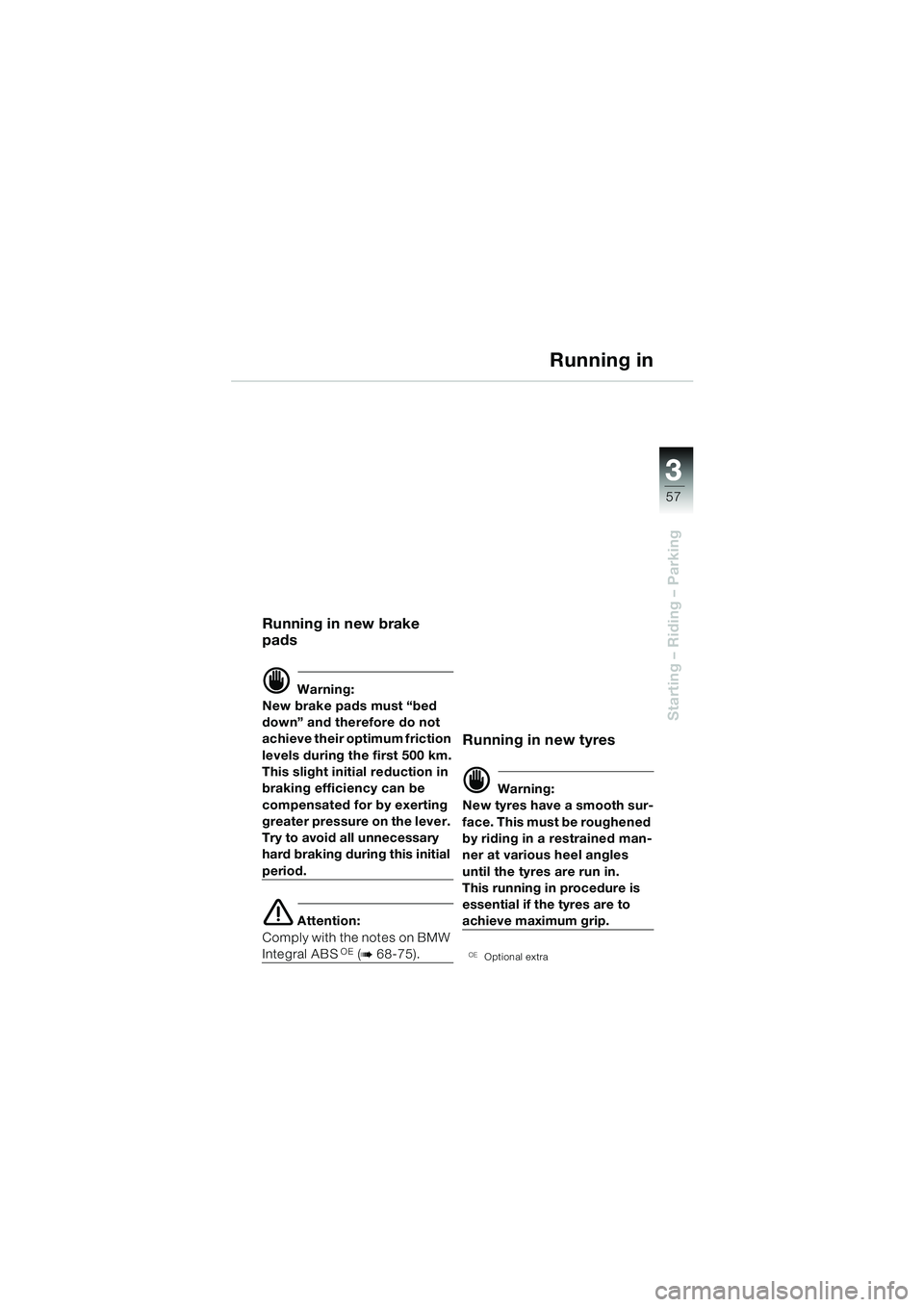 BMW MOTORRAD R 850 R 2004 Riders Manual (in English) 3
57
3
Starting – Riding – Parking
Running in
Running in new brake
pads
d Warning:
New brake pads must “bed
down” and therefore do not
achieve their optimum friction
levels during the firs BMW MOTORRAD R 850 R 2004 Riders Manual (in English) 3
57
3
Starting – Riding – Parking
Running in
Running in new brake
pads
d Warning:
New brake pads must “bed
down” and therefore do not
achieve their optimum friction
levels during the firs