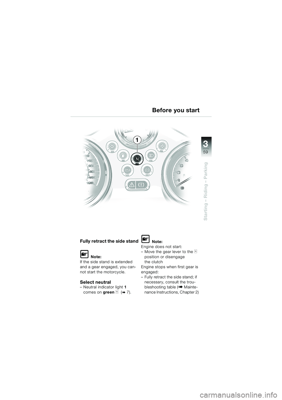 BMW MOTORRAD R 850 R 2004  Riders Manual (in English) 3
59
3
Starting – Riding – Parking
1
Fully retract the side stand
L Note:
If the side stand is extended 
and a gear engaged, you can-
not start the motorcycle.
Select neutral– Neutral indicator 