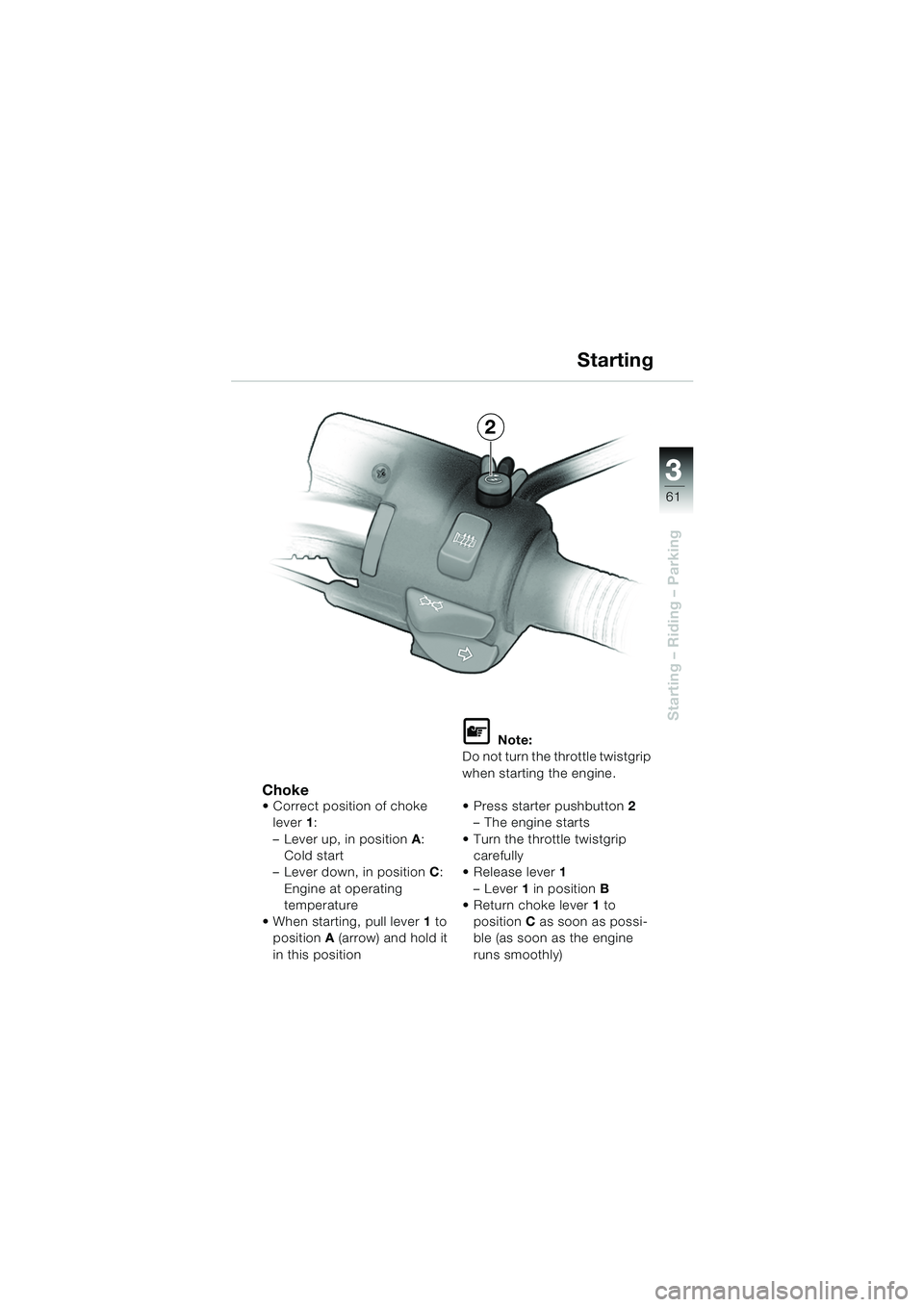 BMW MOTORRAD R 850 R 2004  Riders Manual (in English) 3
61
3
Starting – Riding – Parking
2
Choke Correct position of choke lever 1:
– Lever up, in position  A: 
Cold start
– Lever down, in position C: 
Engine at operating 
temperature
 When sta