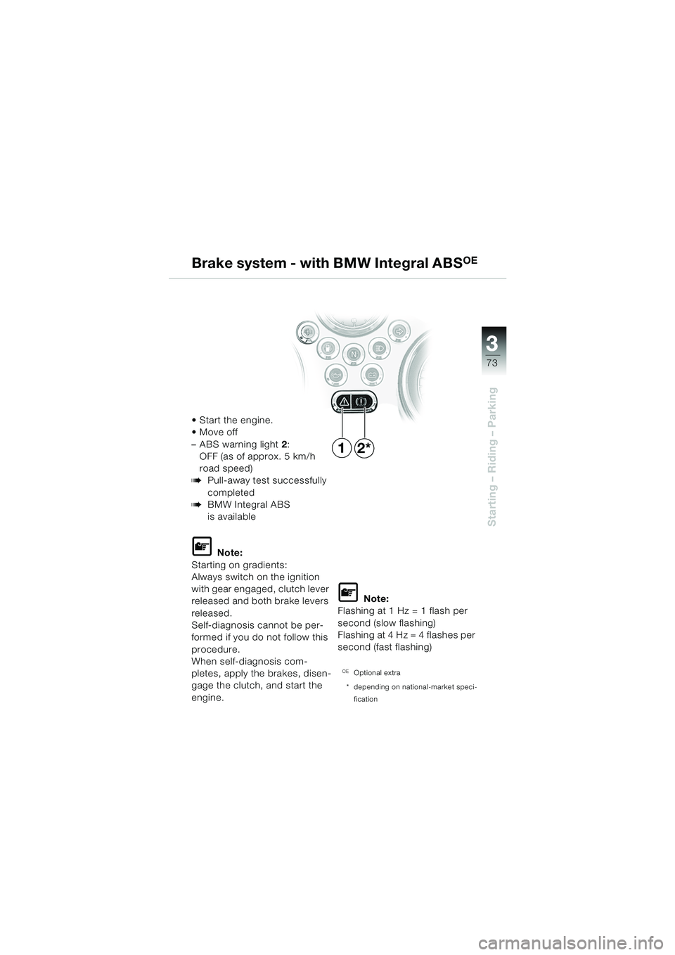 BMW MOTORRAD R 850 R 2004 Riders Manual (in English) 3
73
3
Starting – Riding – Parking
12*
Start the engine.
Move off
– ABS warning light2:
OFF (as of approx. 5 km/h
road speed)
bPull-away test successfully
completed
bBMW Integral ABS
is a BMW MOTORRAD R 850 R 2004 Riders Manual (in English) 3
73
3
Starting – Riding – Parking
12*
Start the engine.
Move off
– ABS warning light2:
OFF (as of approx. 5 km/h
road speed)
bPull-away test successfully
completed
bBMW Integral ABS
is a
