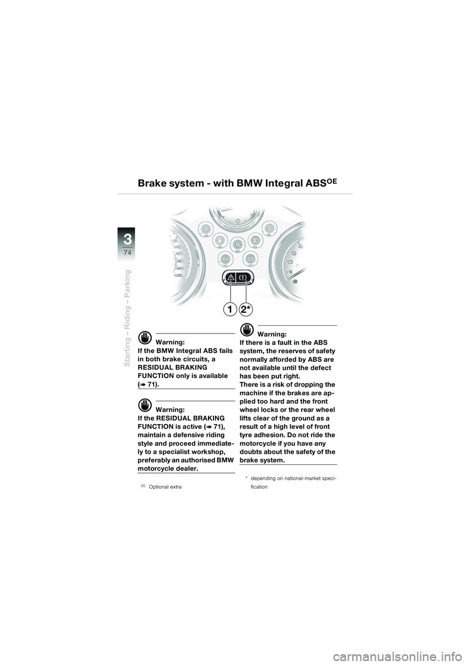 BMW MOTORRAD R 850 R 2004 Riders Manual (in English) 33
74
Starting – Riding – Parking
12*
d Warning:
If the BMW Integral ABS fails
in both brake circuits, a
RESIDUAL BRAKING
FUNCTION only is available
(b 71).
d Warning:
If the RESIDUAL BRAKING BMW MOTORRAD R 850 R 2004 Riders Manual (in English) 33
74
Starting – Riding – Parking
12*
d Warning:
If the BMW Integral ABS fails
in both brake circuits, a
RESIDUAL BRAKING
FUNCTION only is available
(b 71).
d Warning:
If the RESIDUAL BRAKING