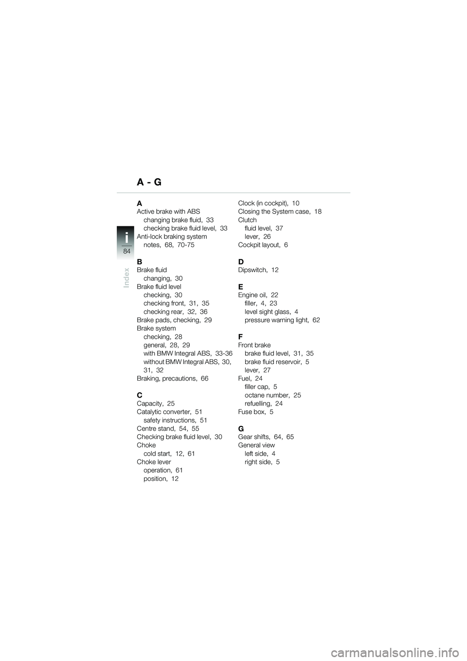BMW MOTORRAD R 850 R 2004 Riders Manual (in English) i
84
Index
AActive brake with ABSchanging brake fluid, 33
checking brake fluid level, 33
Anti-lock braking system notes, 68, 70-75
BBrake fluid
changing, 30
Brake fluid level
checking, 30
checki BMW MOTORRAD R 850 R 2004 Riders Manual (in English) i
84
Index
AActive brake with ABSchanging brake fluid, 33
checking brake fluid level, 33
Anti-lock braking system notes, 68, 70-75
BBrake fluid
changing, 30
Brake fluid level
checking, 30
checki