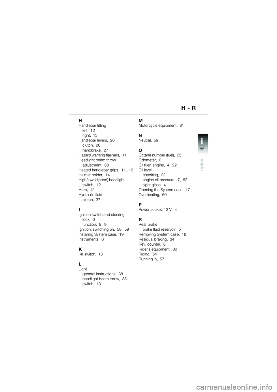 BMW MOTORRAD R 1150 R 2004  Riders Manual (in English) i
85
Index
HHandlebar fittingleft,  12
right,  13
Handlebar levers,  26 clutch,  26
handbrake,  27
Hazard warning flashers,  11
Headlight beam throw  adjustment,  38
Heated handlebar grips,  11,  13
H