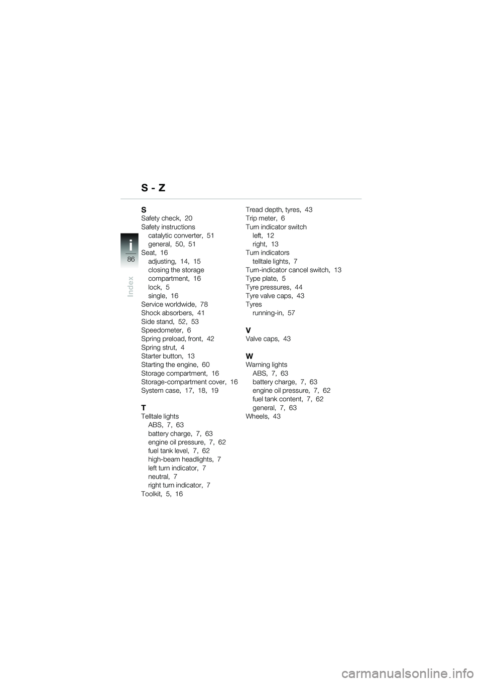 BMW MOTORRAD R 850 R 2004  Riders Manual (in English) i
86
Index
SSafety check,  20
Safety instructionscatalytic converter,  51
general,  50,  51
Seat,  16
adjusting,  14,  15
closing the storage 
compartment,  16
lock,  5
single,  16
Service worldwide, 