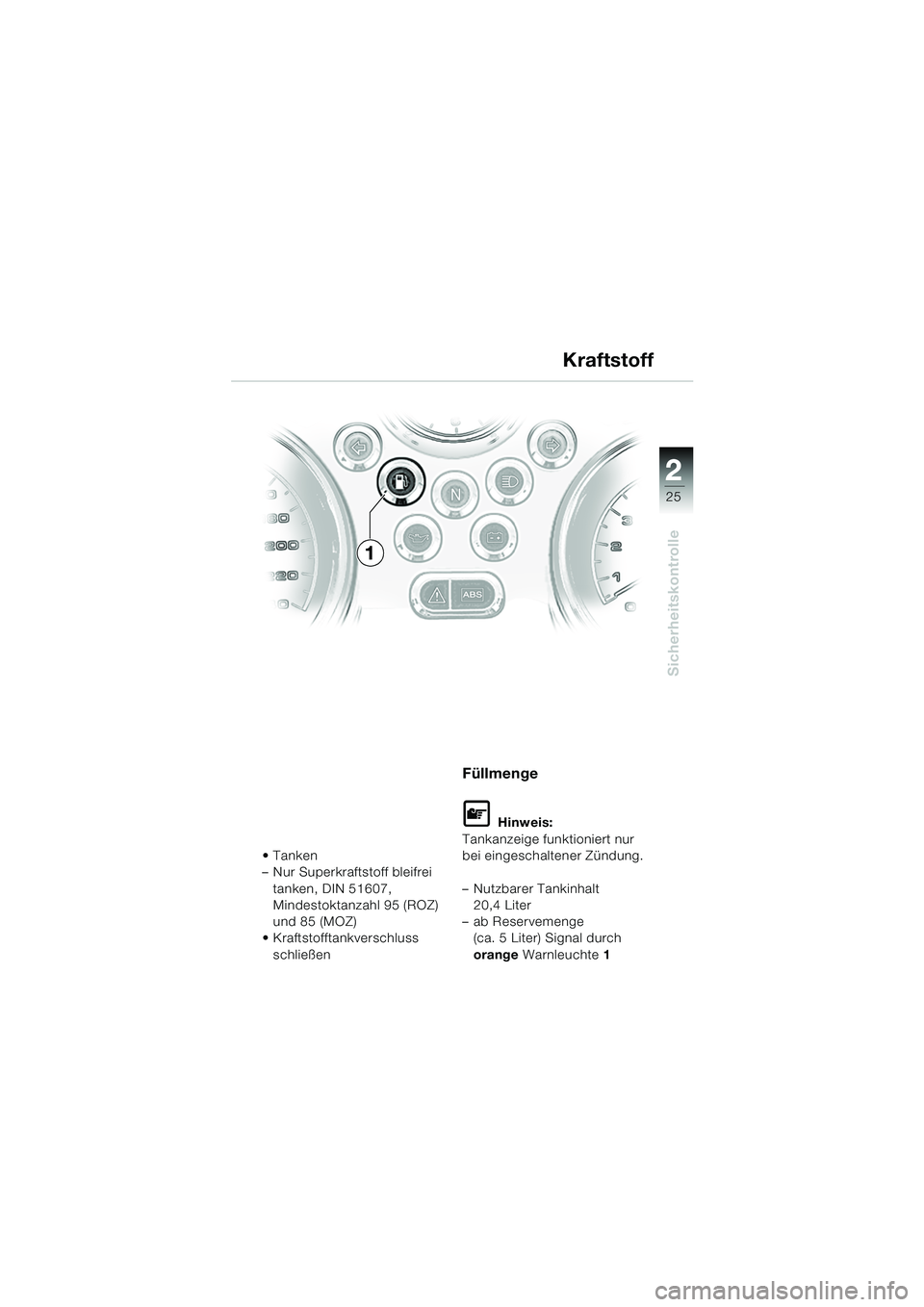 BMW MOTORRAD R 1150 R 2004  Betriebsanleitung (in German) 2
25
2
Sicherheitskontrolle
Tanken
– Nur Superkraftstoff bleifrei tanken, DIN 51607, 
Mindestoktanzahl 95 (ROZ) 
und 85 (MOZ)
 Kraftstofftankverschluss 
schließen
Füllmenge
L Hinweis:
Tankanzeig