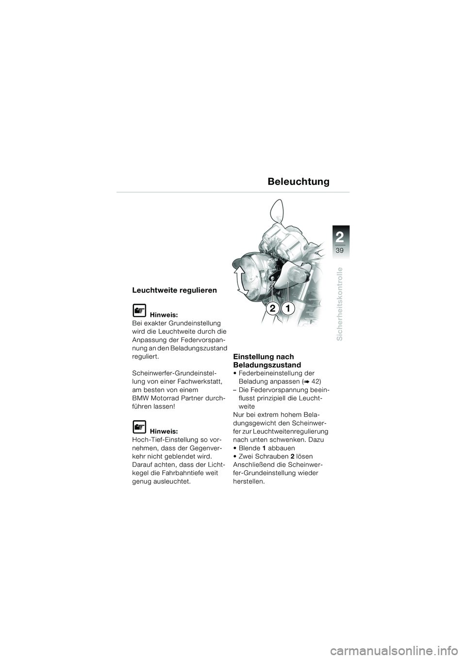 BMW MOTORRAD R 1150 R 2004  Betriebsanleitung (in German) 2
39
2
Sicherheitskontrolle
Leuchtweite regulieren
L Hinweis:
Bei exakter Grundeinstellung 
wird die Leuchtweite durch die 
Anpassung der Federvorspan-
nung an den Beladungszustand 
reguliert.
Scheinw