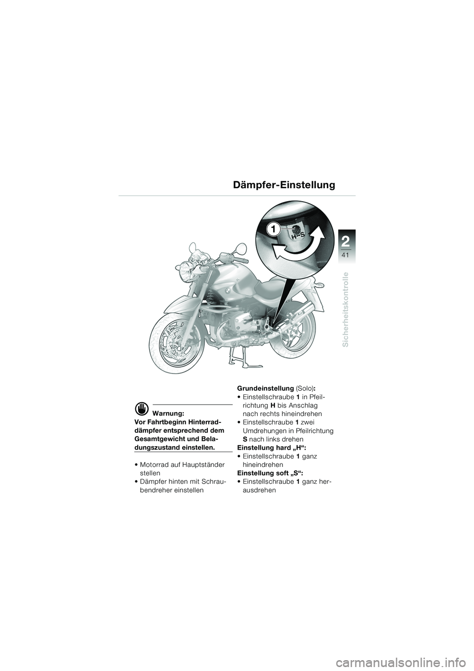 BMW MOTORRAD R 1150 R 2004  Betriebsanleitung (in German) 2
41
2
Sicherheitskontrolle
d Warnung:
Vor Fahrtbeginn Hinterrad-
dämpfer entsprechend dem 
Gesamtgewicht und Bela-
dungszustand einstellen.
 Motorrad auf Hauptständer  stellen 
 Dämpfer hinten m