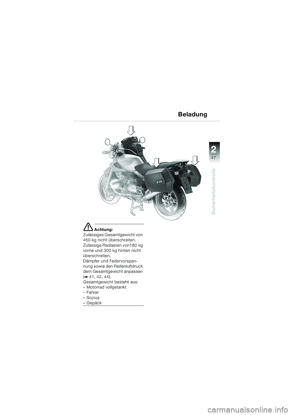 BMW MOTORRAD R 850 R 2004  Betriebsanleitung (in German) 2
47
2
Sicherheitskontrolle
e Achtung:
Zulässiges Gesamtgewicht von 
450 kg nicht überschreiten.
Zulässige Radlasten von180 kg 
vorne und 300 kg hinten nicht 
überschreiten.
Dämpfer und Federvors