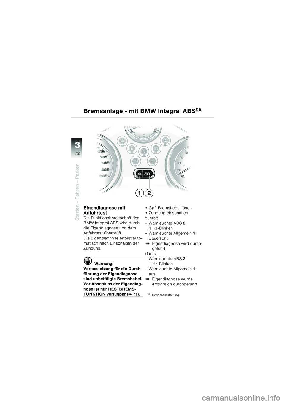 BMW MOTORRAD R 850 R 2004  Betriebsanleitung (in German) 33
72
Starten – Fahren – Parken
Eigendiagnose mit 
Anfahrtest
Die Funktionsbereitschaft des 
BMW Integral ABS wird durch 
die Eigendiagnose und dem 
Anfahrtest überprüft.
Die Eigendiagnose erfol