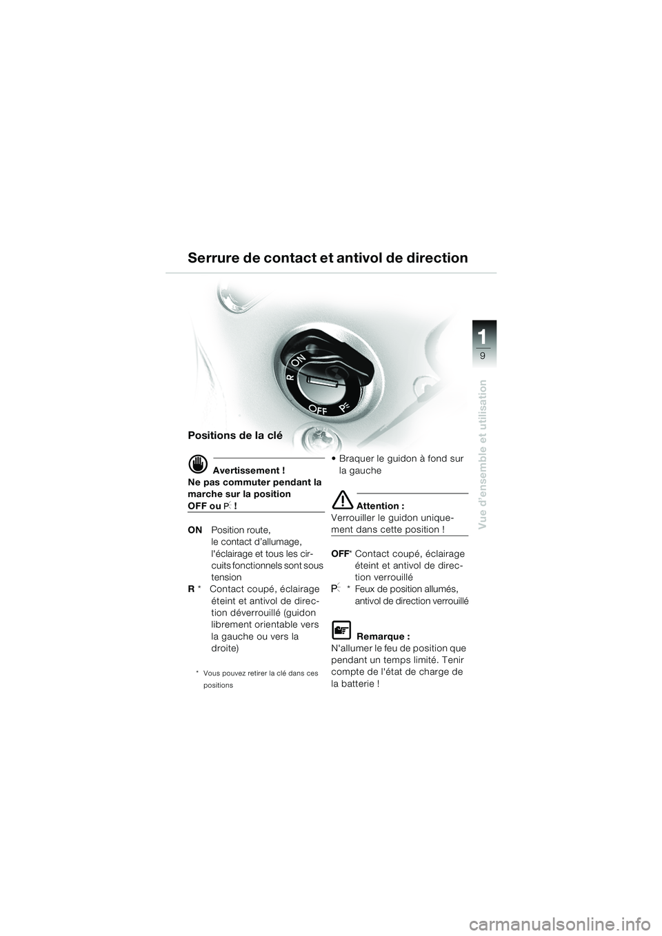 BMW MOTORRAD R 850 R 2004  Livret de bord (in French) 1
Vue d’ensemble et utilisation
9
Serrure de contact et antivol de direction
Positions de la clé
d Avertissement !
Ne pas commuter pendant la 
marche sur la position 
OFF ou I !
ON Position route,
