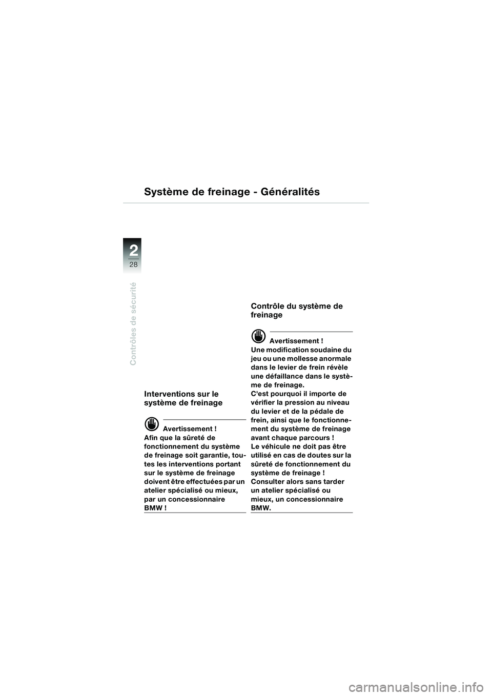 BMW MOTORRAD R 850 R 2004  Livret de bord (in French) 22
28
Contrôles de sécurité
Système de freinage - Généralités
Interventions sur le 
système de freinage
d Avertissement !
Afin que la sûreté de 
fonctionnement du système 
de freinage soit 