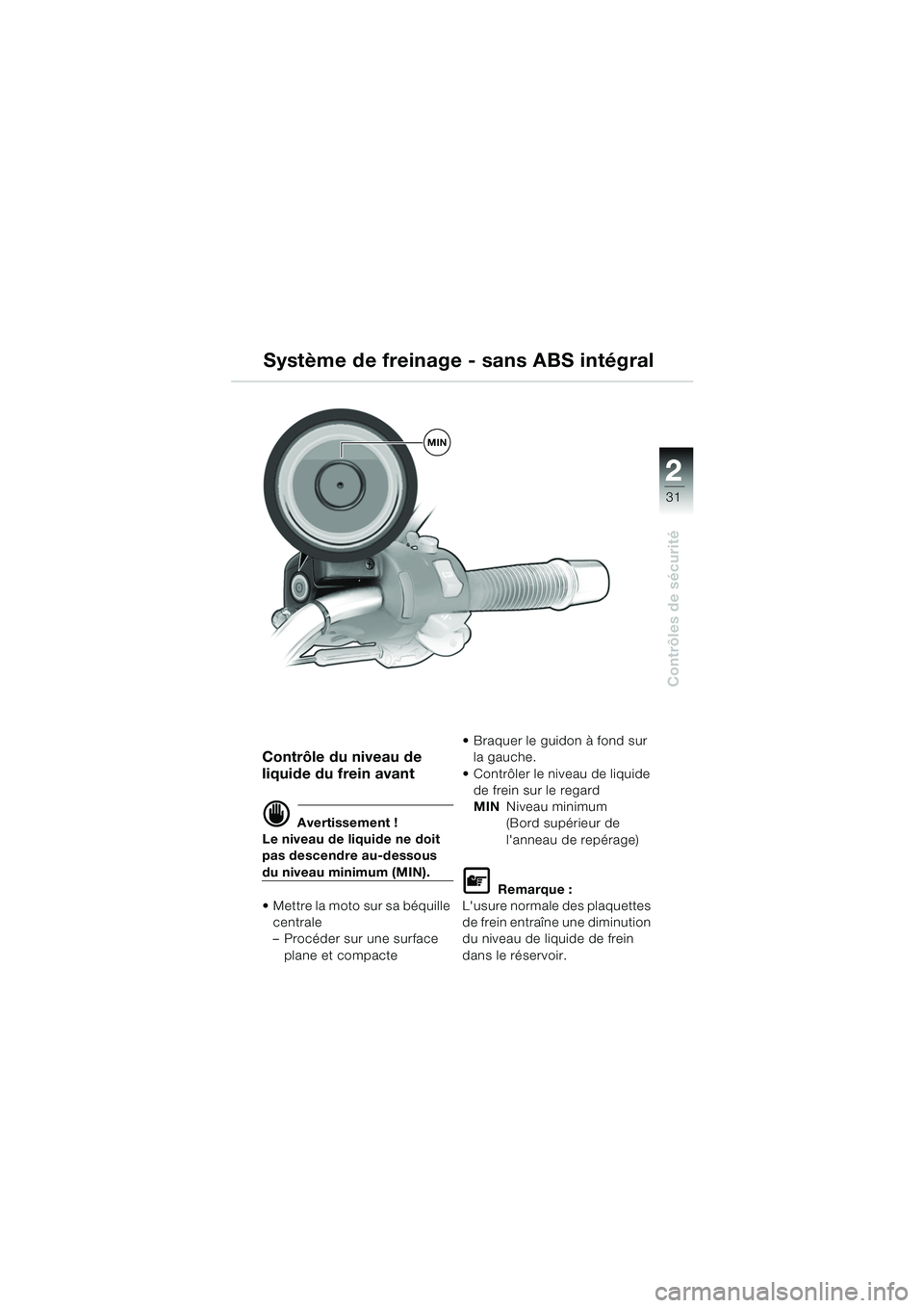 BMW MOTORRAD R 850 R 2004  Livret de bord (in French) 2
31
2
Contrôles de sécurité
Contrôle du niveau de 
liquide du frein avant
d Avertissement !
Le niveau de liquide ne doit 
pas descendre au-dessous 
du niveau minimum (MIN).
 Mettre la moto sur s