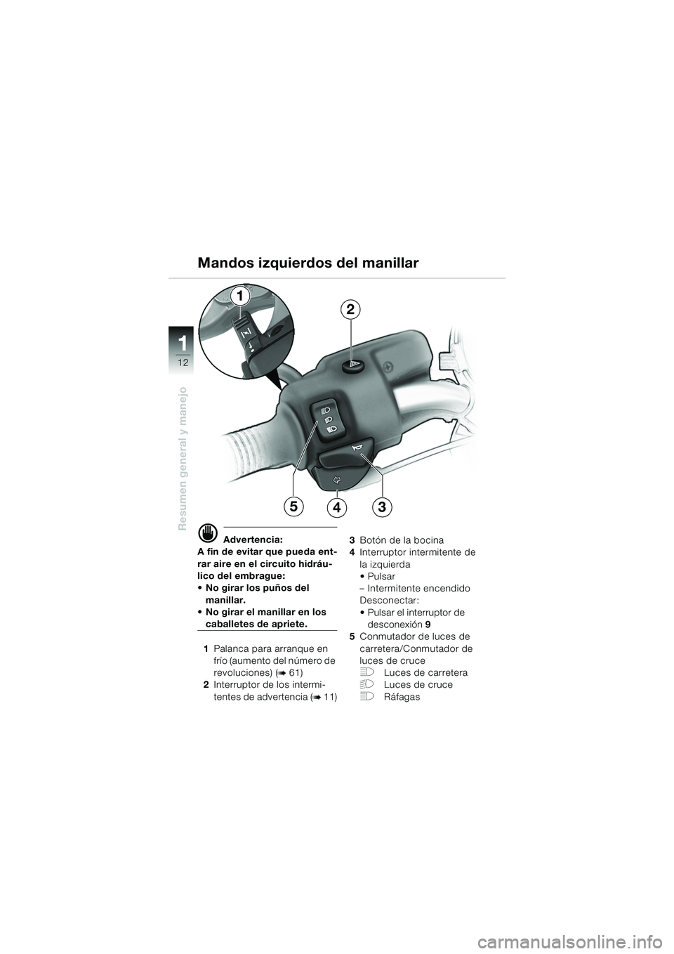 BMW MOTORRAD R 850 R 2004 Manual de instrucciones (in Spanish) 1
Resumen general y manejo
12
d Advertencia:
A fin de evitar que pueda ent-
rar aire en el circuito hidráu-
lico del embrague:
No girar los puños del
manillar.
No girar el manillar en los
cab BMW MOTORRAD R 850 R 2004 Manual de instrucciones (in Spanish) 1
Resumen general y manejo
12
d Advertencia:
A fin de evitar que pueda ent-
rar aire en el circuito hidráu-
lico del embrague:
No girar los puños del
manillar.
No girar el manillar en los
cab