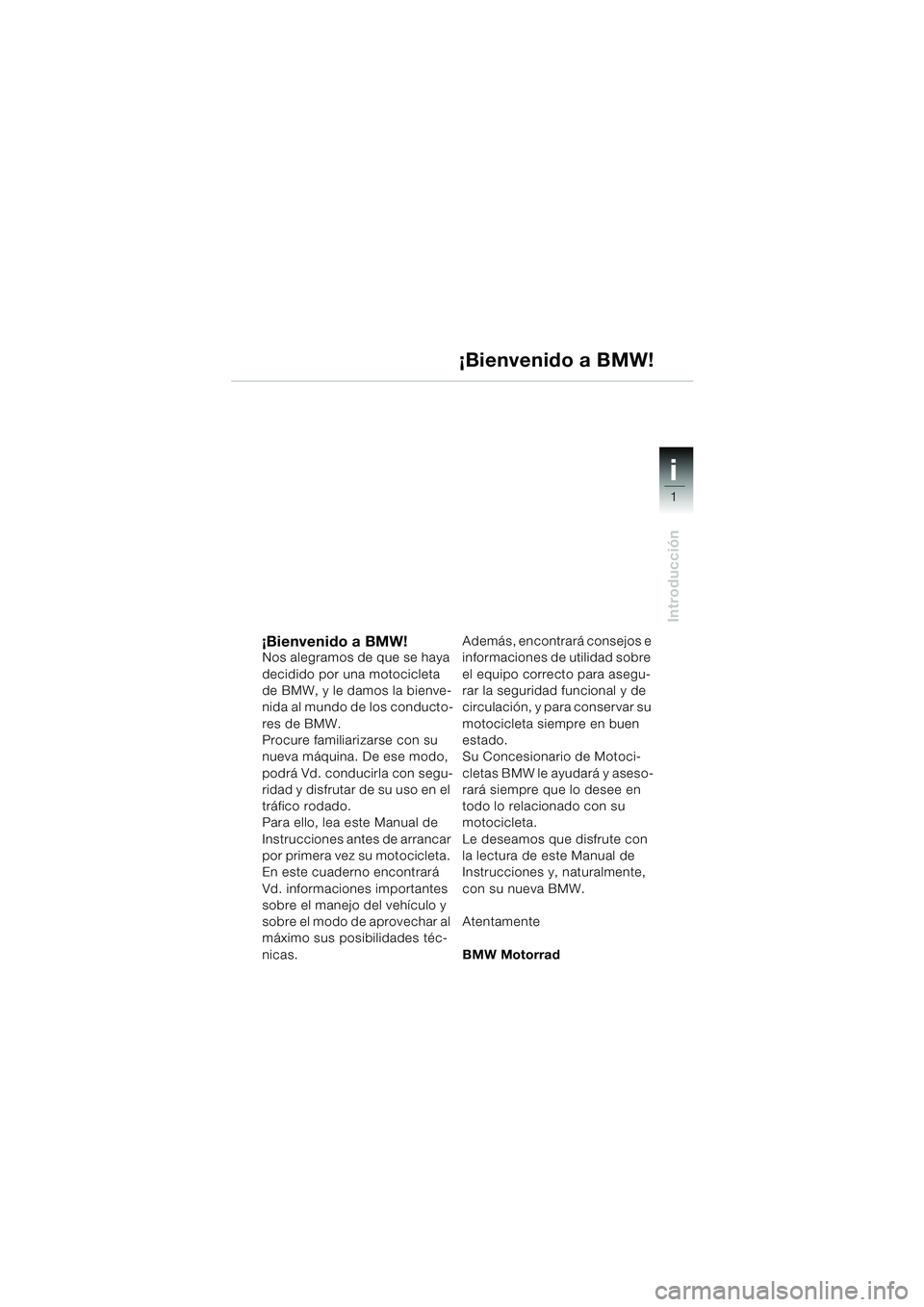 BMW MOTORRAD R 850 R 2004 Manual de instrucciones (in Spanish) 1
Introducción
i
¡Bienvenido a BMW!Nos alegramos de que se haya
decidido por una motocicleta
de BMW, y le damos la bienve-
nida al mundo de los conducto-
res de BMW.
Procure familiarizarse con su BMW MOTORRAD R 850 R 2004 Manual de instrucciones (in Spanish) 1
Introducción
i
¡Bienvenido a BMW!Nos alegramos de que se haya
decidido por una motocicleta
de BMW, y le damos la bienve-
nida al mundo de los conducto-
res de BMW.
Procure familiarizarse con su