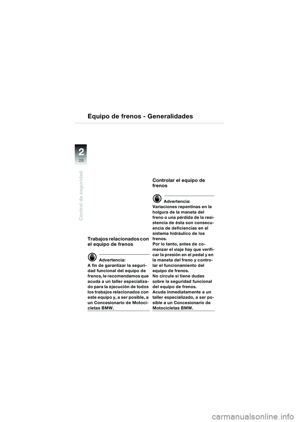 BMW MOTORRAD R 850 R 2004 Manual de instrucciones (in Spanish) 22
28
Control de seguridad
Equipo de frenos - Generalidades
Trabajos relacionados con
el equipo de frenos
d Advertencia:
A fin de garantizar la seguri-
dad funcional del equipo de
frenos, le recomen BMW MOTORRAD R 850 R 2004 Manual de instrucciones (in Spanish) 22
28
Control de seguridad
Equipo de frenos - Generalidades
Trabajos relacionados con
el equipo de frenos
d Advertencia:
A fin de garantizar la seguri-
dad funcional del equipo de
frenos, le recomen