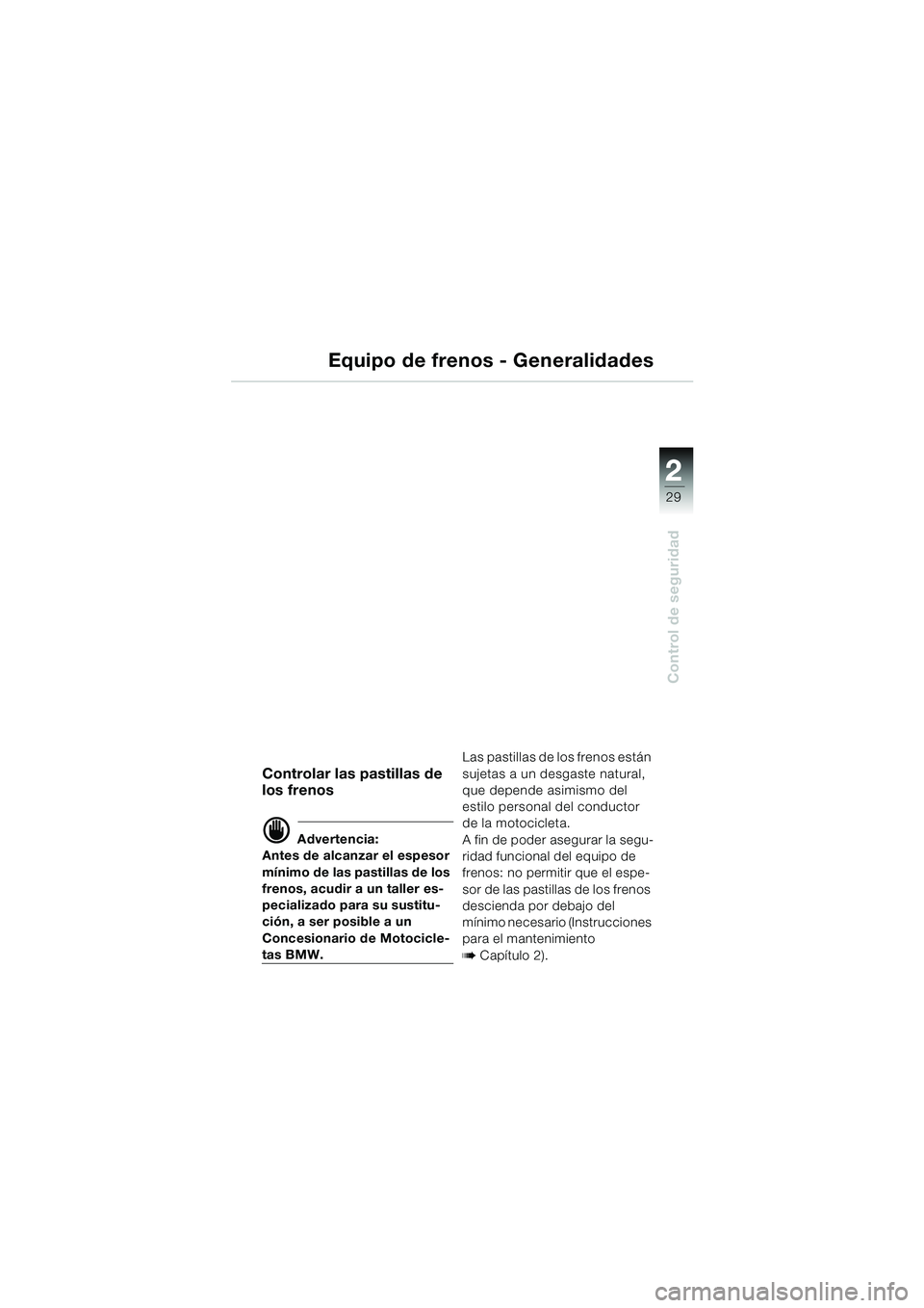 BMW MOTORRAD R 850 R 2004 Manual de instrucciones (in Spanish) 2
29
2
Control de seguridad
Equipo de frenos - Generalidades
Controlar las pastillas de
los frenos
d Advertencia:
Antes de alcanzar el espesor
mínimo de las pastillas de los
frenos, acudir a un ta BMW MOTORRAD R 850 R 2004 Manual de instrucciones (in Spanish) 2
29
2
Control de seguridad
Equipo de frenos - Generalidades
Controlar las pastillas de
los frenos
d Advertencia:
Antes de alcanzar el espesor
mínimo de las pastillas de los
frenos, acudir a un ta