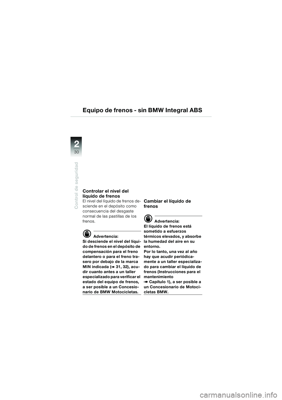 BMW MOTORRAD R 850 R 2004 Manual de instrucciones (in Spanish) 22
30
Control de seguridad
Equipo de frenos - sin BMW Integral ABS
Controlar el nivel del
líquido de frenos
El nivel del líquido de frenos de-
sciende en el depósito como
consecuencia del desgast BMW MOTORRAD R 850 R 2004 Manual de instrucciones (in Spanish) 22
30
Control de seguridad
Equipo de frenos - sin BMW Integral ABS
Controlar el nivel del
líquido de frenos
El nivel del líquido de frenos de-
sciende en el depósito como
consecuencia del desgast