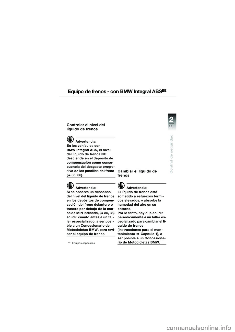 BMW MOTORRAD R 850 R 2004 Manual de instrucciones (in Spanish) 2
33
2
Control de seguridad
Equipo de frenos - con BMW Integral ABSEE
Controlar el nivel del
líquido de frenos
d Advertencia:
En los vehículos con
BMW Integral ABS, el nivel
del líquido de freno BMW MOTORRAD R 850 R 2004 Manual de instrucciones (in Spanish) 2
33
2
Control de seguridad
Equipo de frenos - con BMW Integral ABSEE
Controlar el nivel del
líquido de frenos
d Advertencia:
En los vehículos con
BMW Integral ABS, el nivel
del líquido de freno