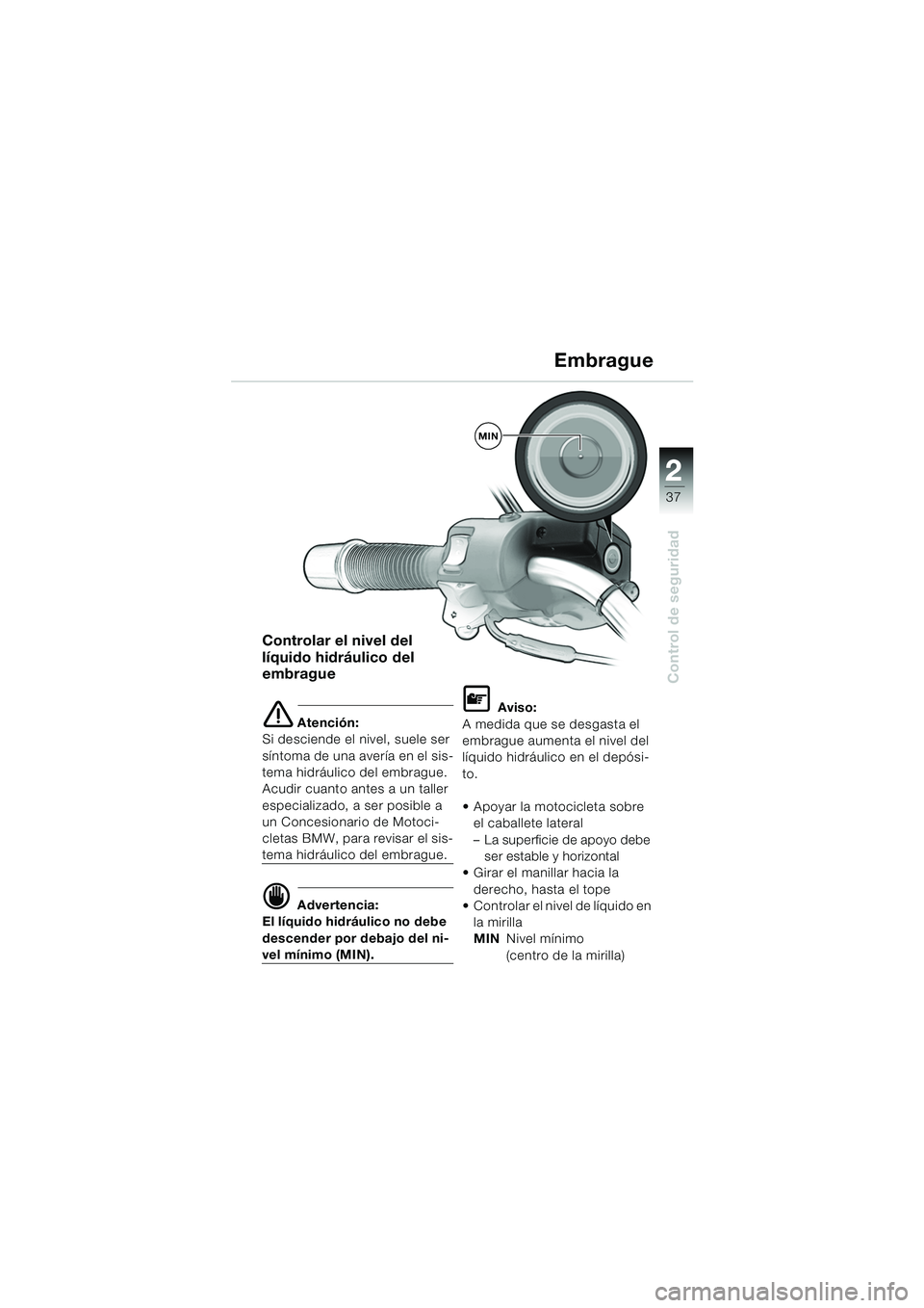 BMW MOTORRAD R 850 R 2004 Manual de instrucciones (in Spanish) 2
37
2
Control de seguridad
Controlar el nivel del
líquido hidráulico del
embrague
e Atención:
Si desciende el nivel, suele ser
síntoma de una avería en el sis-
tema hidráulico del embrague. BMW MOTORRAD R 850 R 2004 Manual de instrucciones (in Spanish) 2
37
2
Control de seguridad
Controlar el nivel del
líquido hidráulico del
embrague
e Atención:
Si desciende el nivel, suele ser
síntoma de una avería en el sis-
tema hidráulico del embrague.