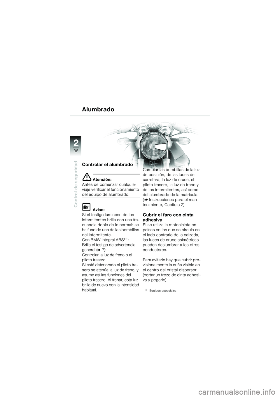 BMW MOTORRAD R 850 R 2004 Manual de instrucciones (in Spanish) 22
38
Control de seguridad
Controlar el alumbrado
e Atención:
Antes de comenzar cualquier
viaje verificar el funcionamiento
del equipo de alumbrado.
L Aviso:
Si el testigo luminoso de los
intermit BMW MOTORRAD R 850 R 2004 Manual de instrucciones (in Spanish) 22
38
Control de seguridad
Controlar el alumbrado
e Atención:
Antes de comenzar cualquier
viaje verificar el funcionamiento
del equipo de alumbrado.
L Aviso:
Si el testigo luminoso de los
intermit