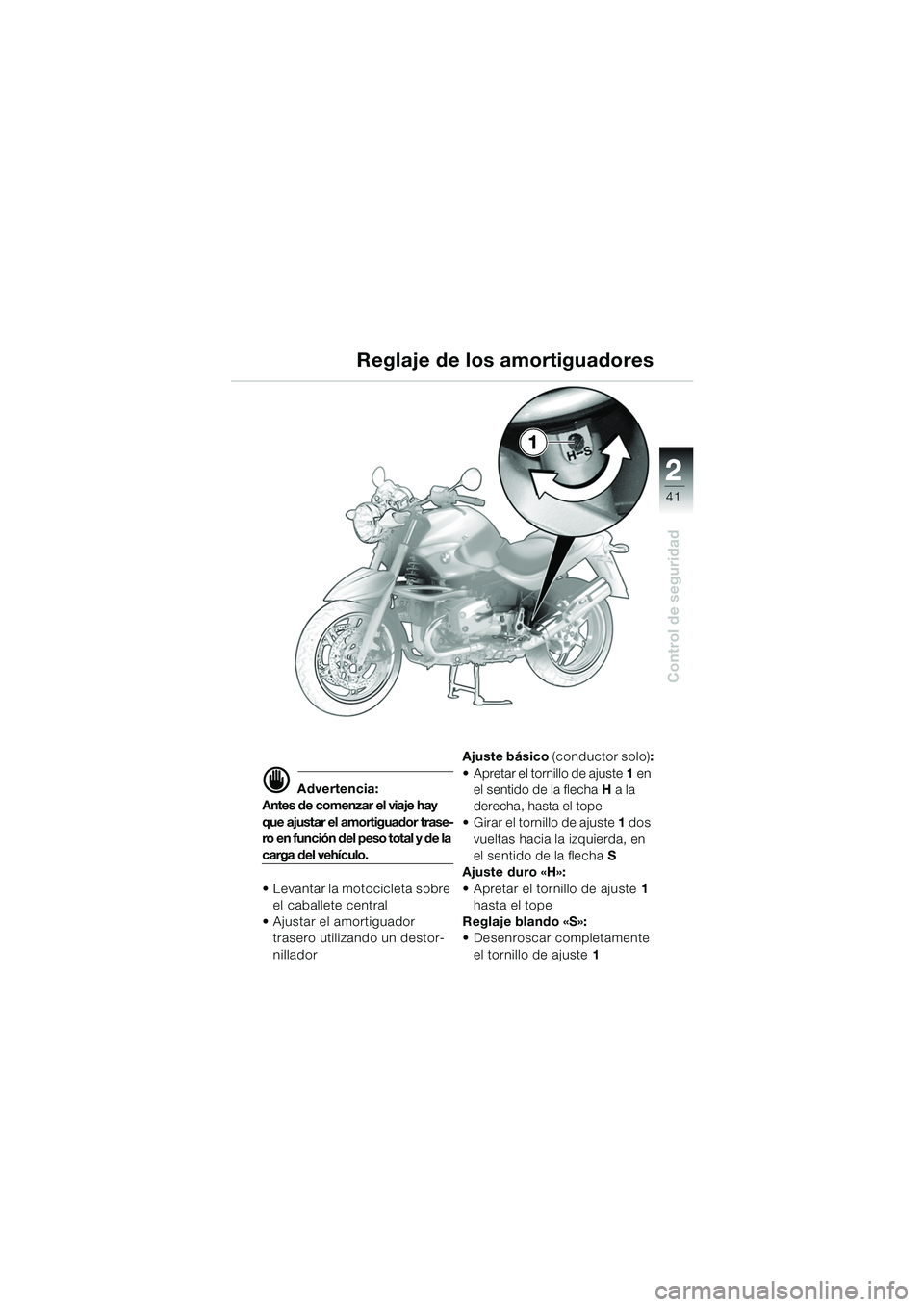 BMW MOTORRAD R 850 R 2004 Manual de instrucciones (in Spanish) 2
41
2
Control de seguridad
Reglaje de los amortiguadores
d Advertencia:
Antes de comenzar el viaje hay
que ajustar el amortiguador trase-
ro en función del peso total y de la
carga del vehículo.
BMW MOTORRAD R 850 R 2004 Manual de instrucciones (in Spanish) 2
41
2
Control de seguridad
Reglaje de los amortiguadores
d Advertencia:
Antes de comenzar el viaje hay
que ajustar el amortiguador trase-
ro en función del peso total y de la
carga del vehículo.