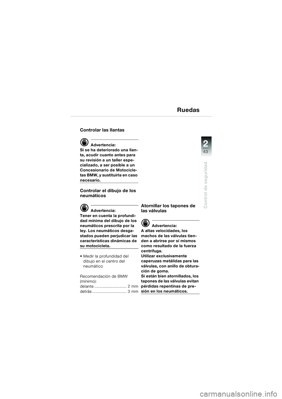 BMW MOTORRAD R 850 R 2004 Manual de instrucciones (in Spanish) 2
43
2
Control de seguridad
Ruedas
Controlar las llantas
d Advertencia:
Si se ha deteriorado una llan-
ta, acudir cuanto antes para
su revisión a un taller espe-
cializado, a ser posible a un
Conce BMW MOTORRAD R 850 R 2004 Manual de instrucciones (in Spanish) 2
43
2
Control de seguridad
Ruedas
Controlar las llantas
d Advertencia:
Si se ha deteriorado una llan-
ta, acudir cuanto antes para
su revisión a un taller espe-
cializado, a ser posible a un
Conce